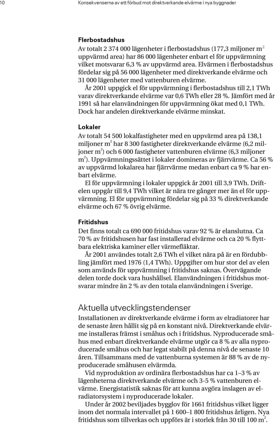 År 2001 uppgick el för uppvärmning i flerbostadshus till 2,1 TWh varav direktverkande elvärme var 0,6 TWh eller 28 %. Jämfört med år 1991 så har elanvändningen för uppvärmning ökat med 0,1 TWh.