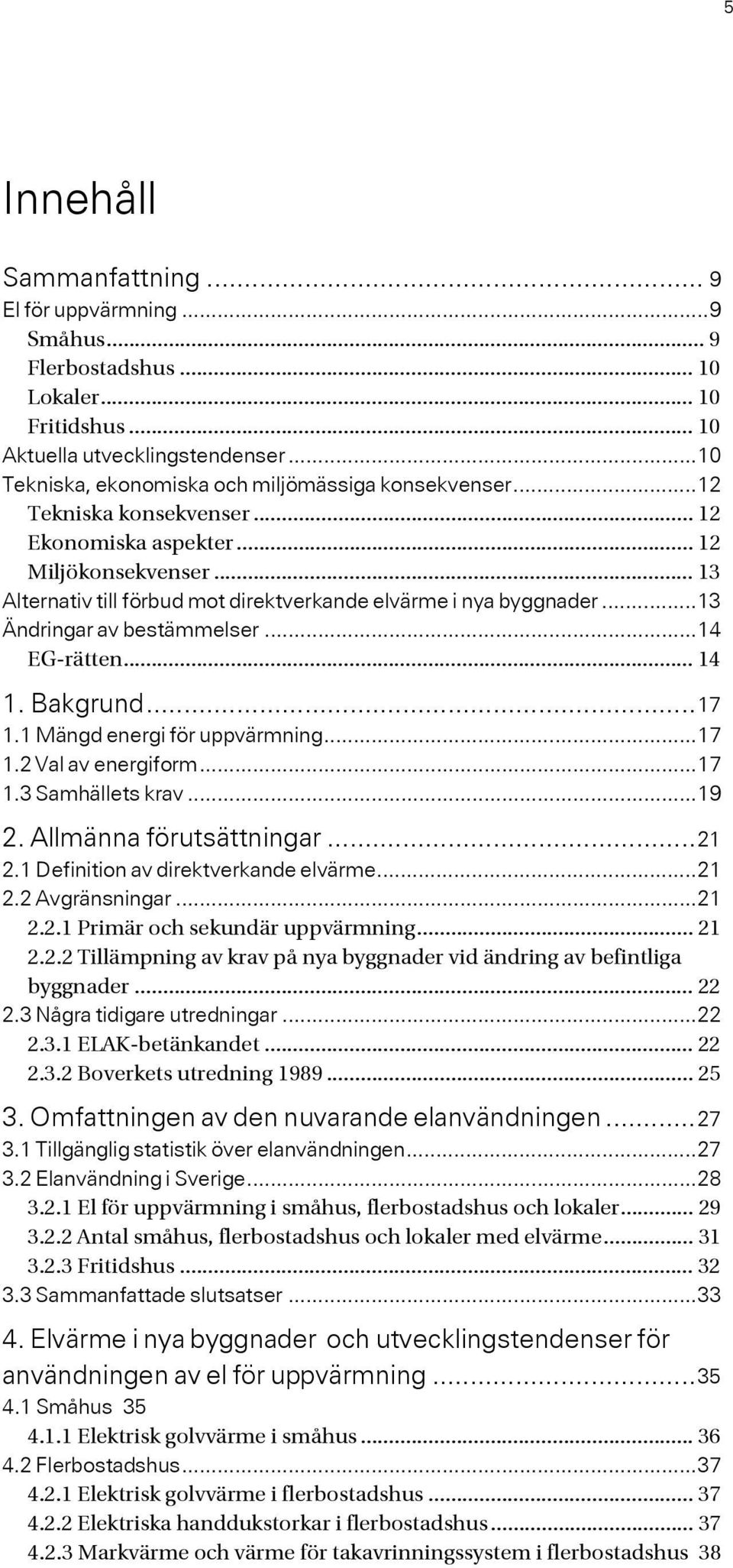 .. 13 Alternativ till förbud mot direktverkande elvärme i nya byggnader...13 Ändringar av bestämmelser...14 EG-rätten... 14 1. Bakgrund...17 1.1 Mängd energi för uppvärmning...17 1.2 Val av energiform.