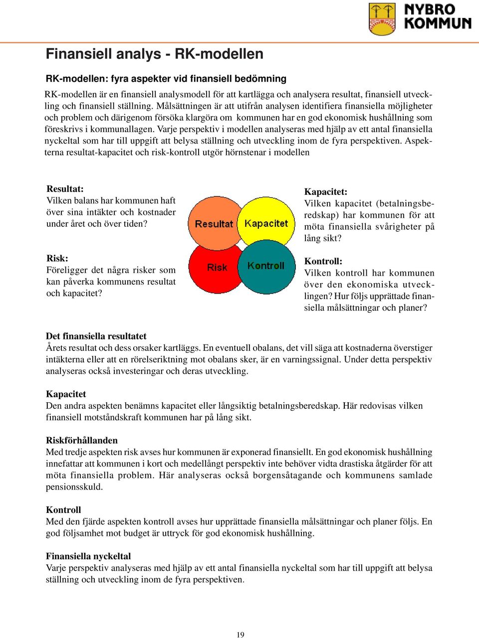 Målsättningen är att utifrån analysen identifiera finansiella möjligheter och problem och därigenom försöka klargöra om kommunen har en god ekonomisk hushållning som föreskrivs i kommunallagen.