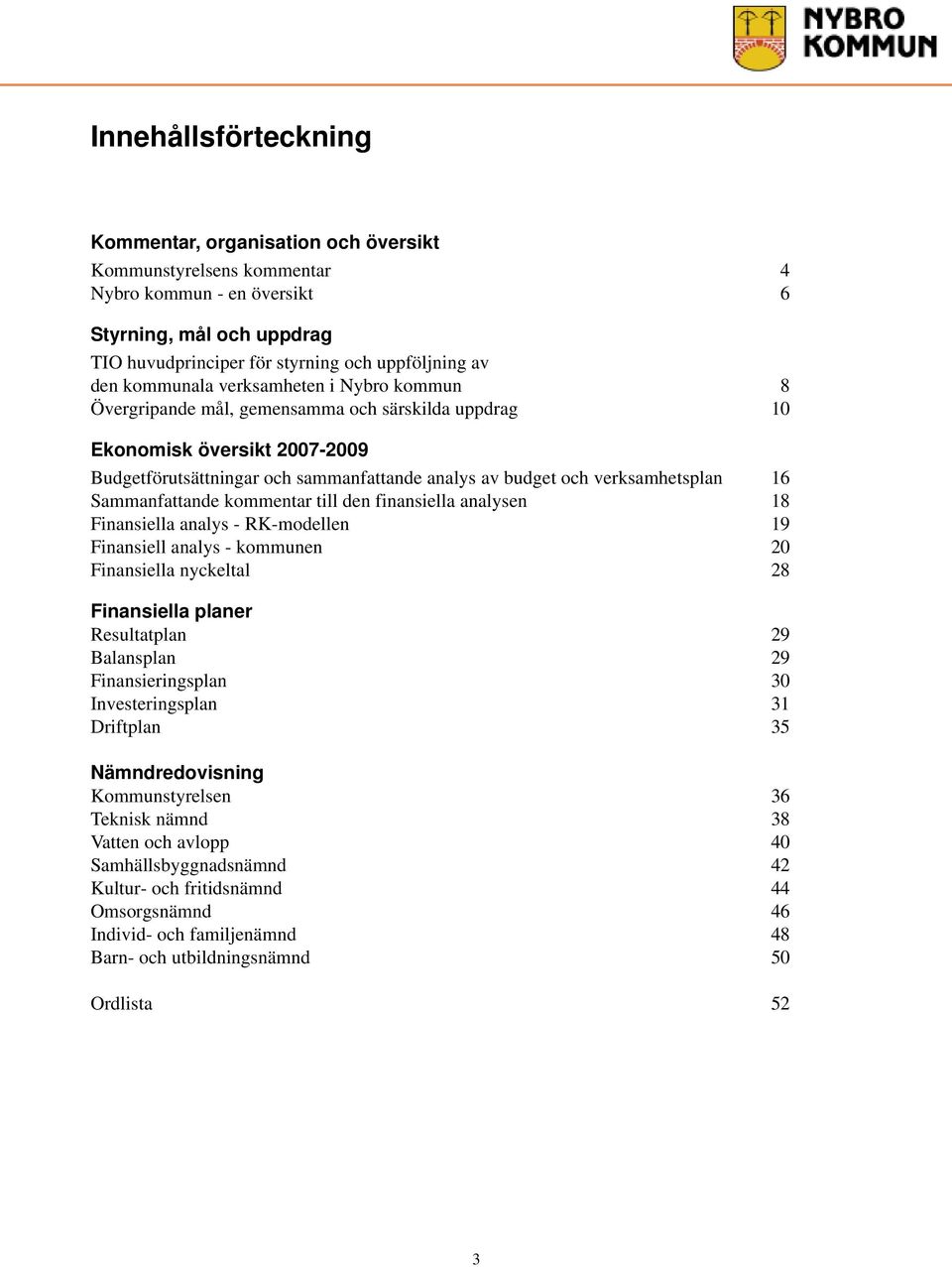 verksamhetsplan 16 Sammanfattande kommentar till den finansiella analysen 18 Finansiella analys - RK-modellen 19 Finansiell analys - kommunen 20 Finansiella nyckeltal 28 Finansiella planer