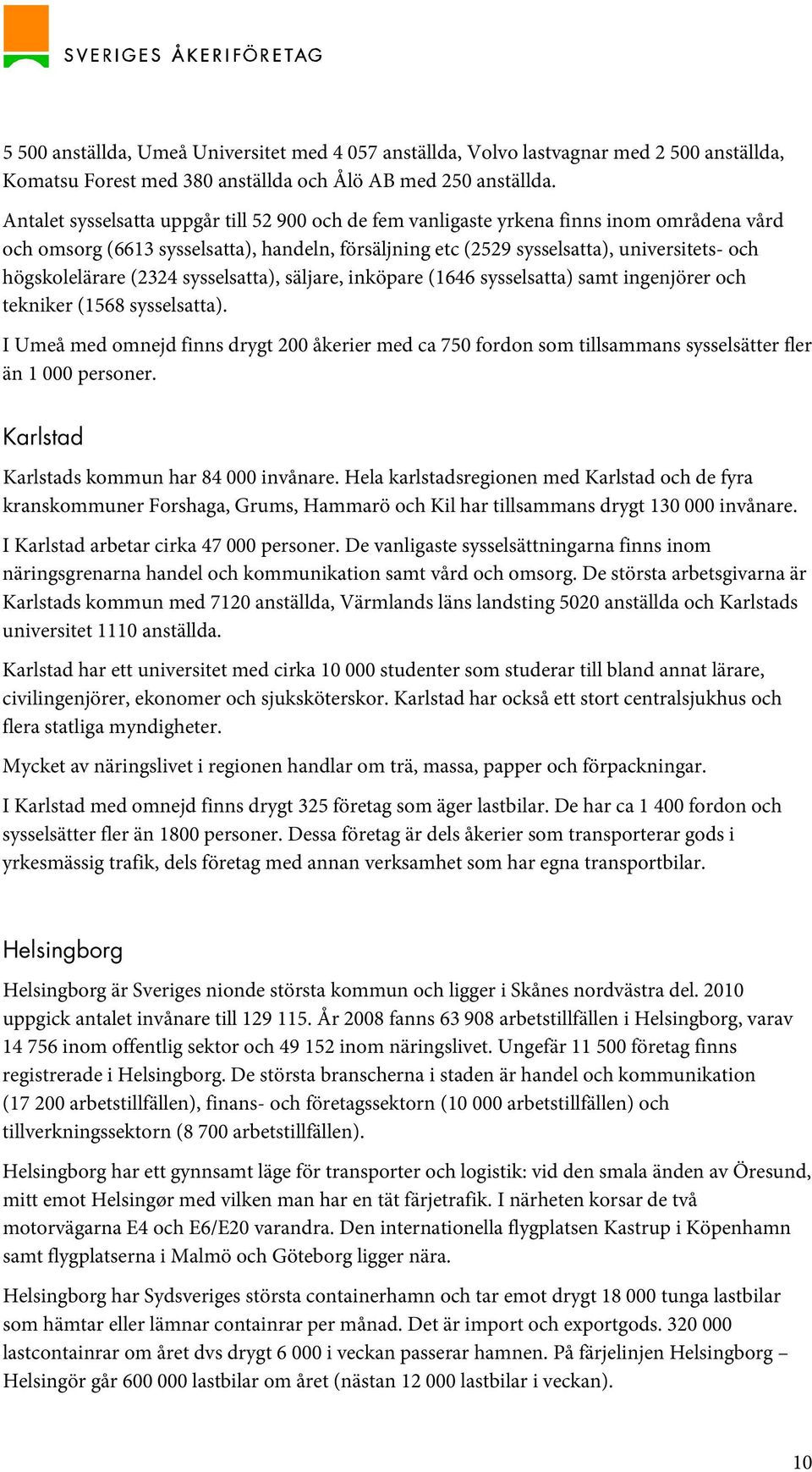 högskolelärare (2324 sysselsatta), säljare, inköpare (1646 sysselsatta) samt ingenjörer och tekniker (1568 sysselsatta).