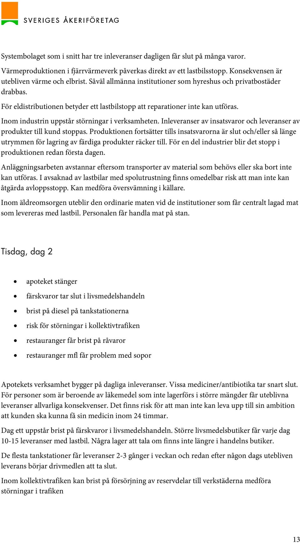 Inleveranser av insatsvaror och leveranser av produkter till kund stoppas. Produktionen fortsätter tills insatsvarorna är slut och/eller så länge utrymmen för lagring av färdiga produkter räcker till.