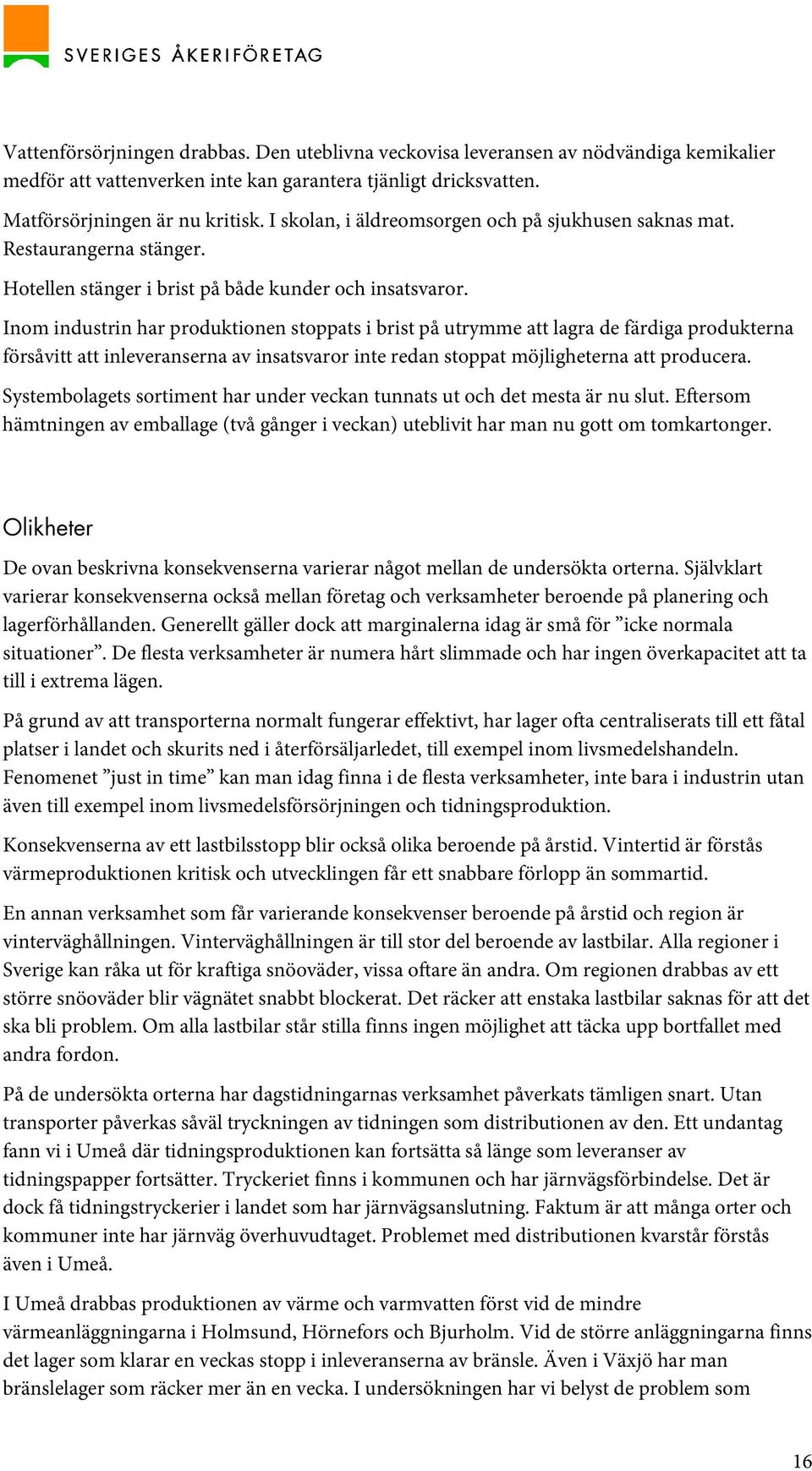 Inom industrin har produktionen stoppats i brist på utrymme att lagra de färdiga produkterna försåvitt att inleveranserna av insatsvaror inte redan stoppat möjligheterna att producera.