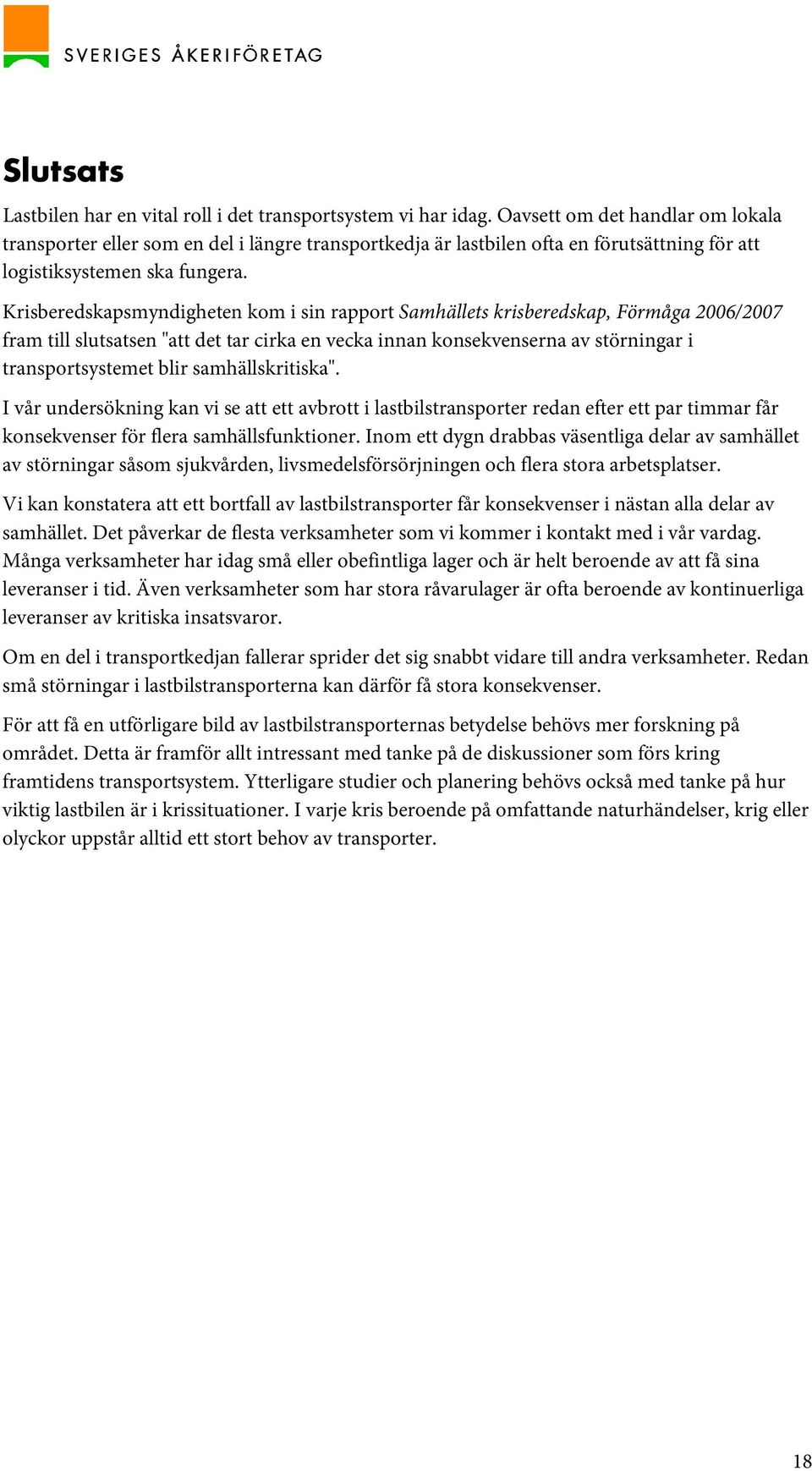 Krisberedskapsmyndigheten kom i sin rapport Samhällets krisberedskap, Förmåga 2006/2007 fram till slutsatsen "att det tar cirka en vecka innan konsekvenserna av störningar i transportsystemet blir