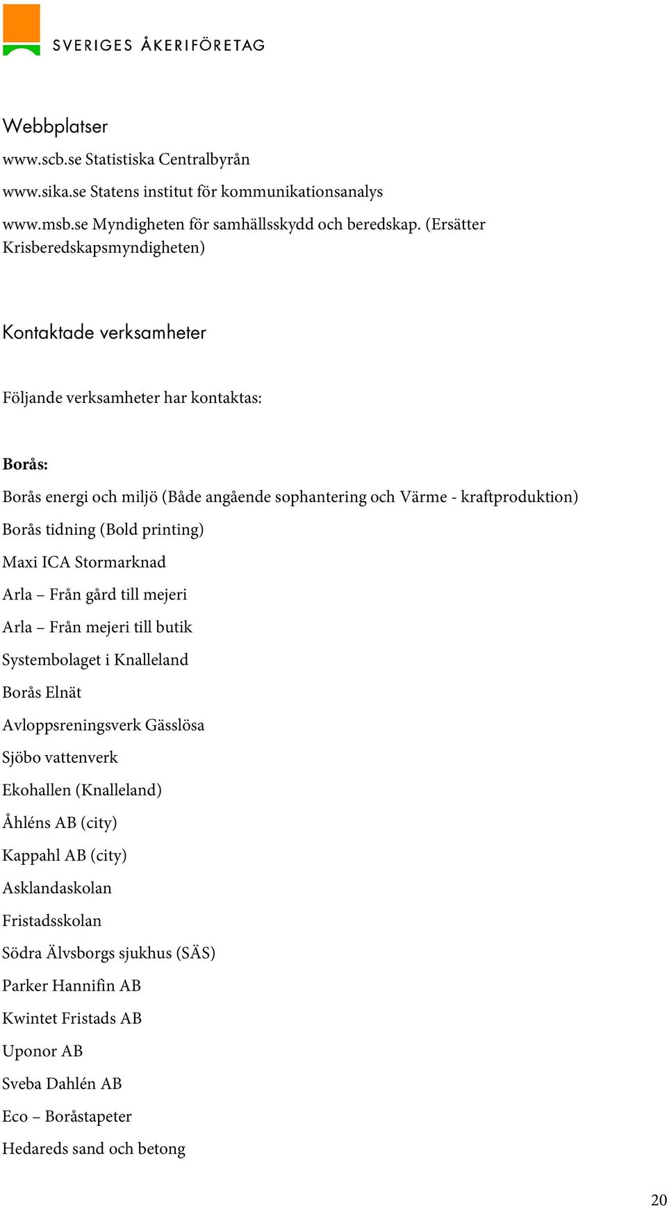 Borås tidning (Bold printing) Maxi ICA Stormarknad Arla Från gård till mejeri Arla Från mejeri till butik Systembolaget i Knalleland Borås Elnät Avloppsreningsverk Gässlösa Sjöbo vattenverk