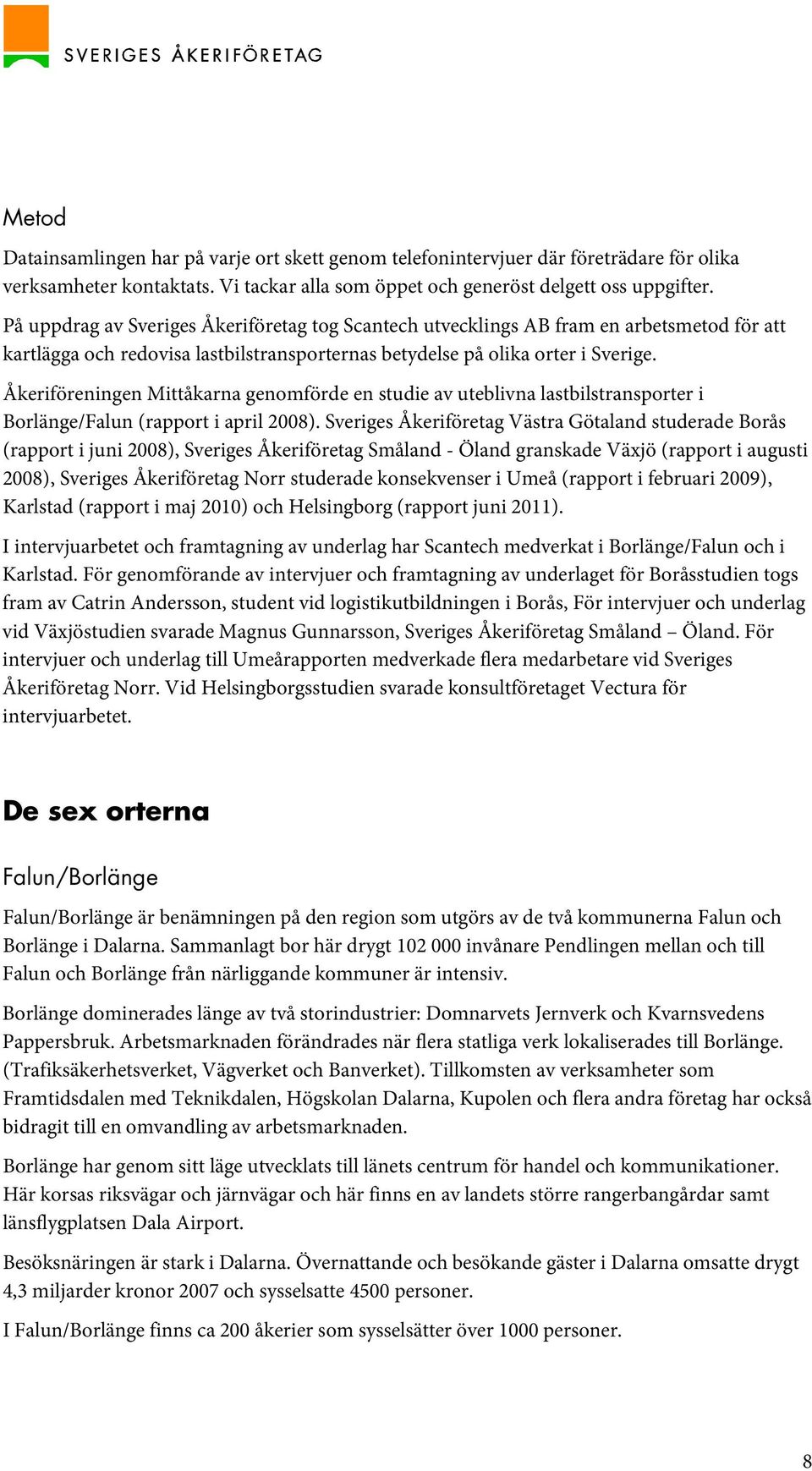 Åkeriföreningen Mittåkarna genomförde en studie av uteblivna lastbilstransporter i Borlänge/Falun (rapport i april 2008).