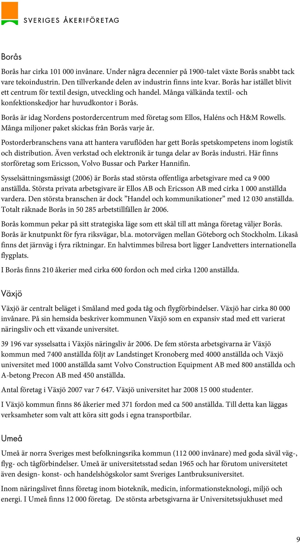 Borås är idag Nordens postordercentrum med företag som Ellos, Haléns och H&M Rowells. Många miljoner paket skickas från Borås varje år.