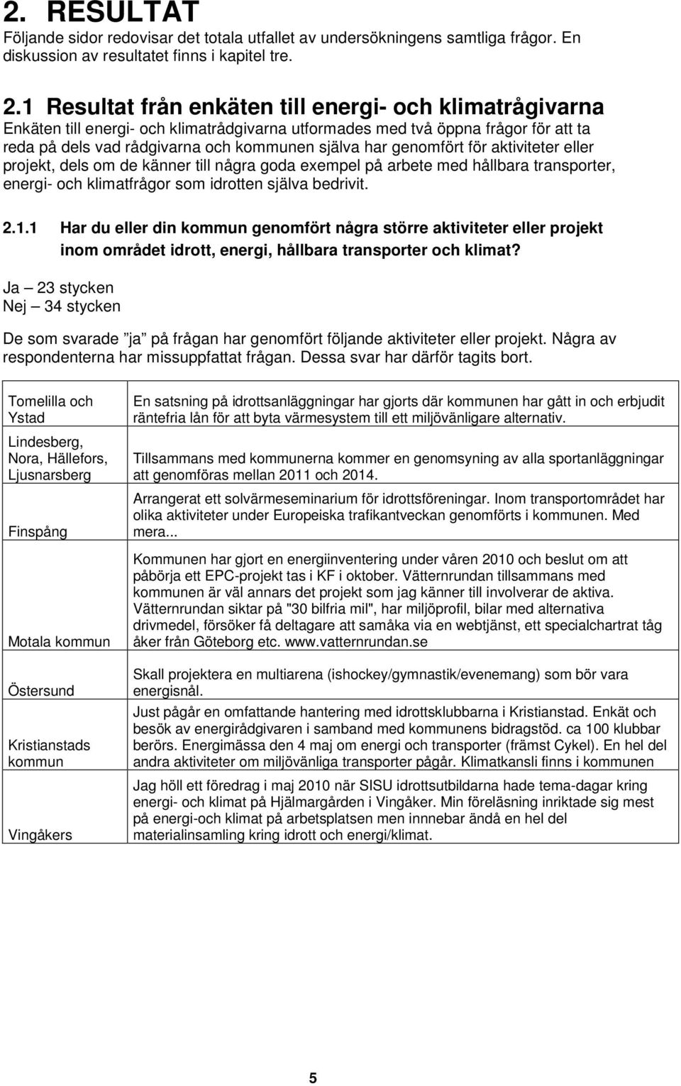 genomfört för aktiviteter eller projekt, dels om de känner till några goda exempel på arbete med hållbara transporter, energi- och klimatfrågor som idrotten själva bedrivit. 2.1.