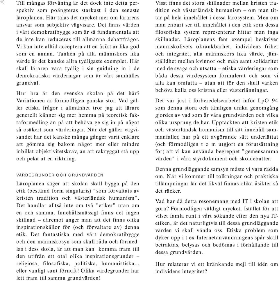 Tanken på alla människors lika värde är det kanske allra tydligaste exemplet. Här skall läraren vara tydlig i sin guidning in i de demokratiska värderingar som är vårt samhälles grundval.