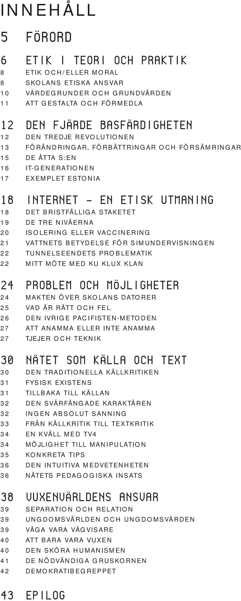 ISOLERING ELLER VACCINERING 21 VATTNETS BETYDELSE FÖR SIMUNDERVISNINGEN 22 TUNNELSEENDETS PROBLEMATIK 22 MITT MÖTE MED KU KLUX KLAN 24 PROBLEM OCH MÖJLIGHETER 24 MAKTEN ÖVER SKOLANS DATORER 25 VAD ÄR