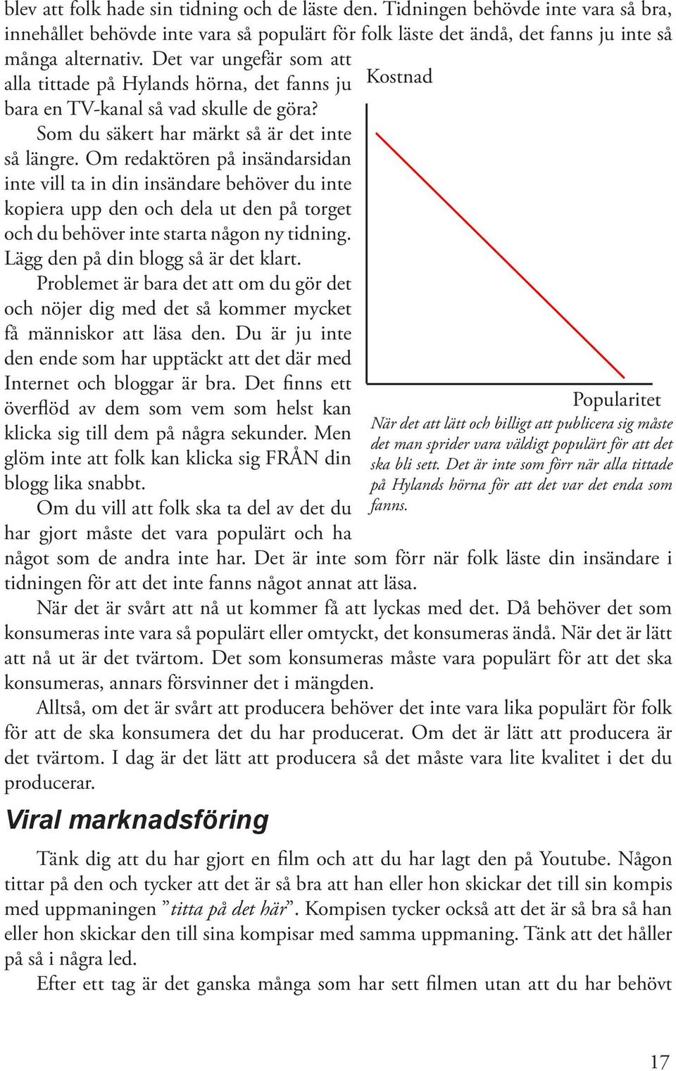 Om redaktören på insändarsidan inte vill ta in din insändare behöver du inte kopiera upp den och dela ut den på torget och du behöver inte starta någon ny tidning.