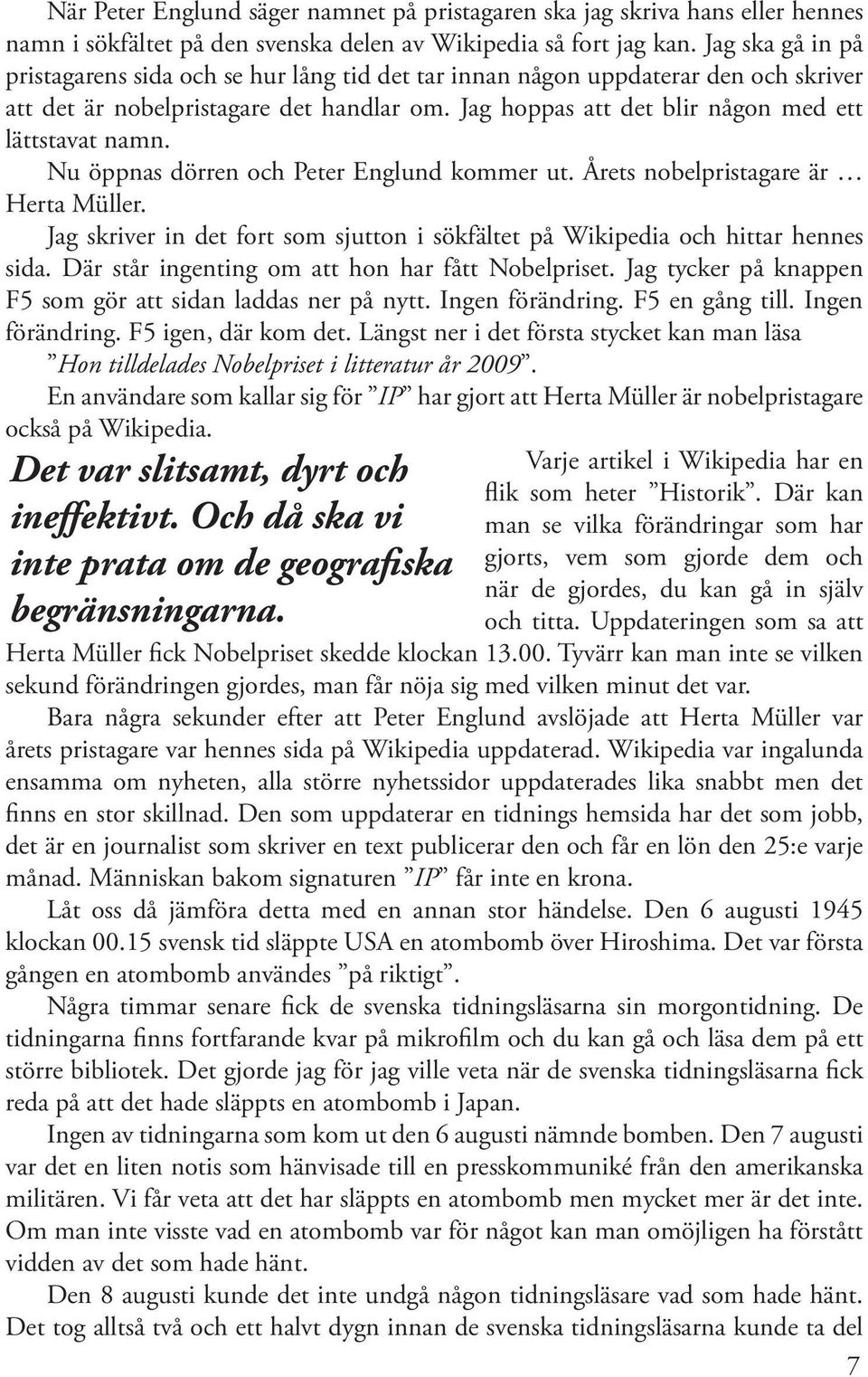 Nu öppnas dörren och Peter Englund kommer ut. Årets nobelpristagare är Herta Müller. Jag skriver in det fort som sjutton i sökfältet på Wikipedia och hittar hennes sida.