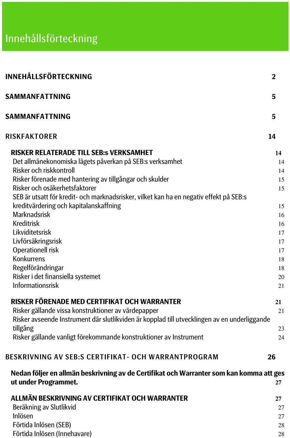 SEB:s kreditvärdering och kapitalanskaffning 15 Marknadsrisk 16 Kreditrisk 16 Likviditetsrisk 17 Livförsäkringsrisk 17 Operationell risk 17 Konkurrens 18 Regelförändringar 18 Risker i det finansiella