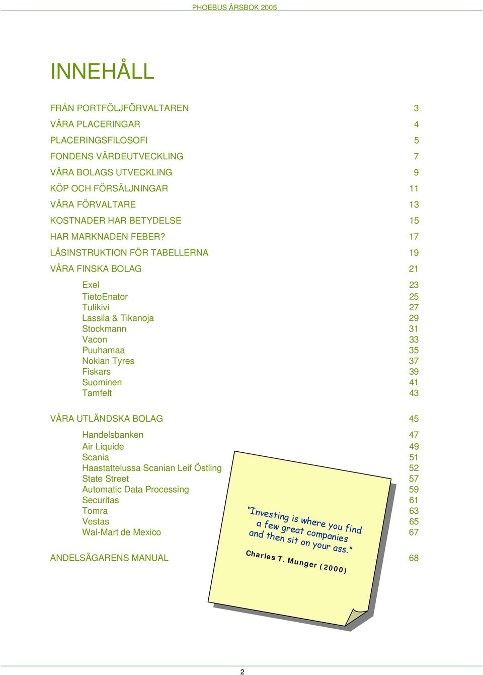 17 LÄSINSTRUKTION FÖR TABELLERNA 19 VÅRA FINSKA BOLAG 21 Exel 23 TietoEnator 25 Tulikivi 27 Lassila & Tikanoja 29 Stockmann 31 Vacon 33 Puuhamaa 35 Nokian Tyres 37 Fiskars 39 Suominen 41