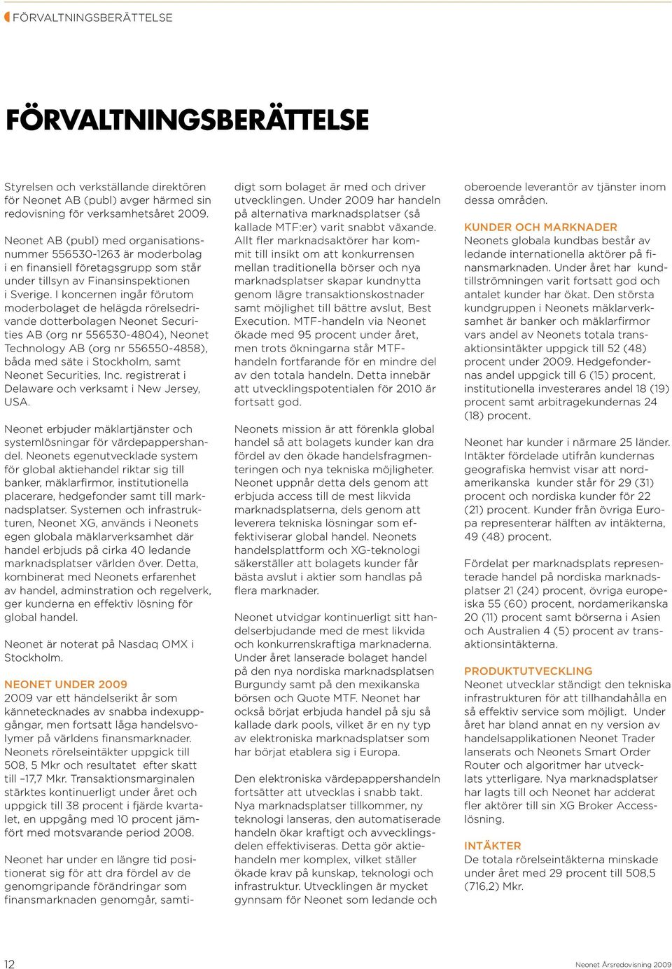 I koncernen ingår förutom moderbolaget de helägda rörelsedrivande dotterbolagen Neonet Securities AB (org nr 556530-4804), Neonet Technology AB (org nr 556550-4858), båda med säte i Stockholm, samt