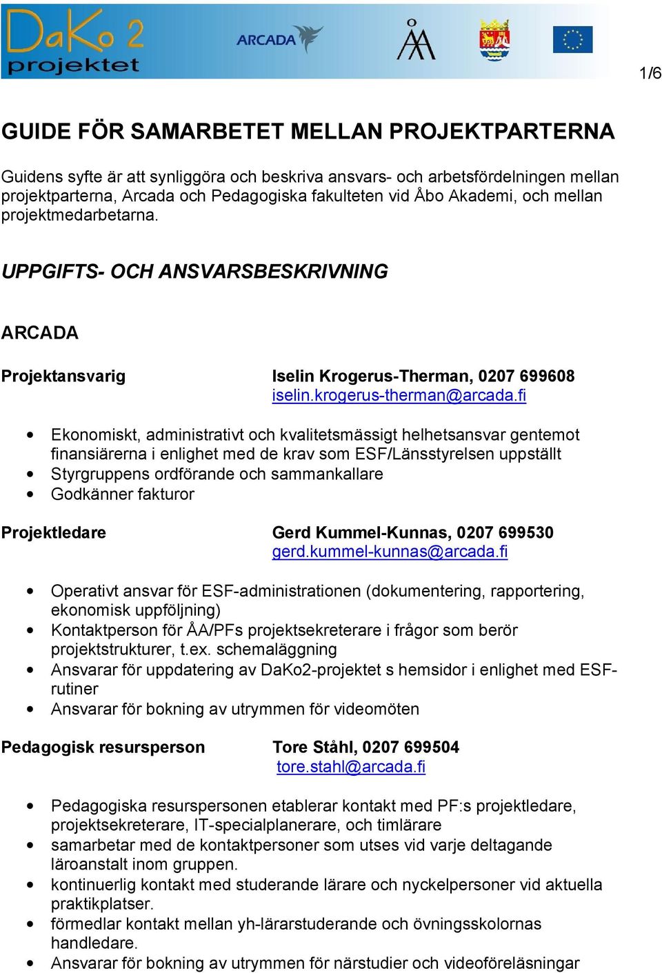 fi Ekonomiskt, administrativt och kvalitetsmässigt helhetsansvar gentemot finansiärerna i enlighet med de krav som ESF/Länsstyrelsen uppställt Styrgruppens ordförande och sammankallare Godkänner