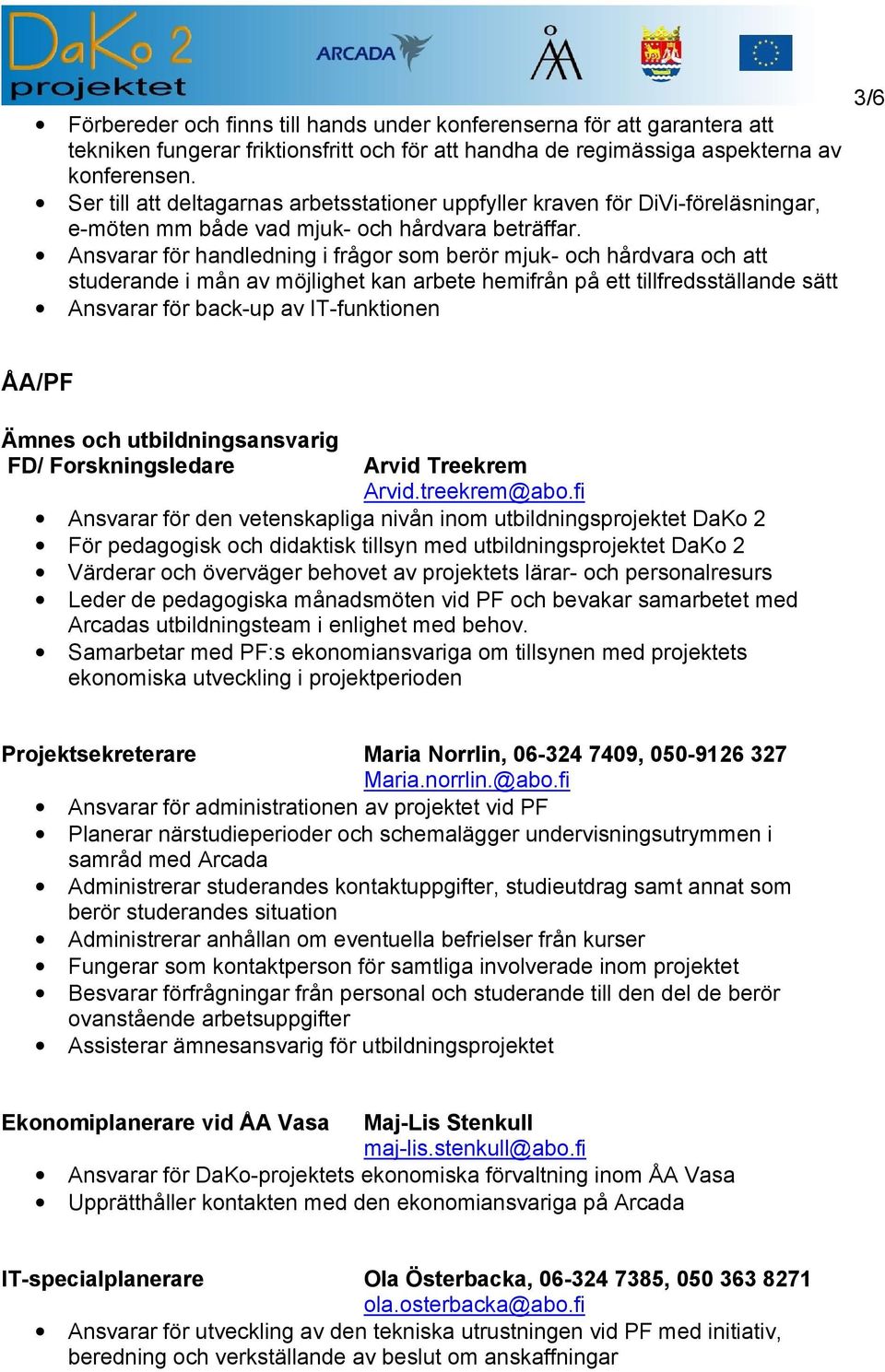 Ansvarar för handledning i frågor som berör mjuk- och hårdvara och att studerande i mån av möjlighet kan arbete hemifrån på ett tillfredsställande sätt Ansvarar för back-up av IT-funktionen 3/6 ÅA/PF