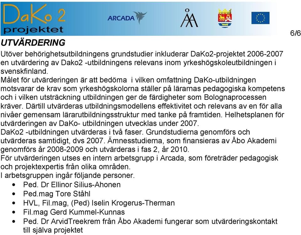 de färdigheter som Bolognaprocessen kräver. Därtill utvärderas utbildningsmodellens effektivitet och relevans av en för alla nivåer gemensam lärarutbildningsstruktur med tanke på framtiden.