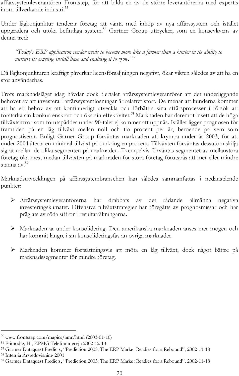 56 Gartner Group uttrycker, som en konsevkvens av denna tred: Today's ERP application vendor needs to become more like a farmer than a hunter in its ability to nurture its existing install base and