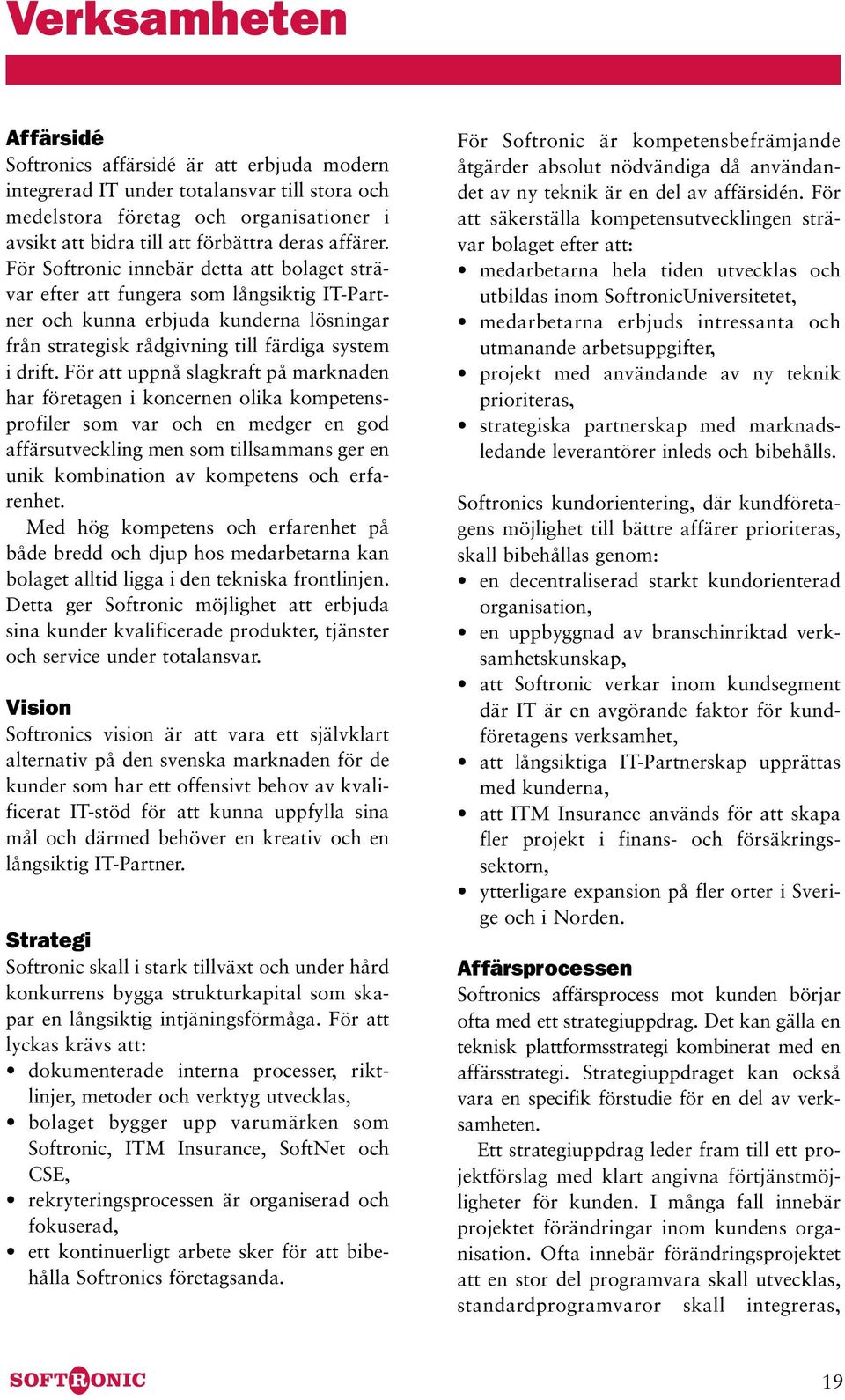 För att uppnå slagkraft på marknaden har företagen i koncernen olika kompetensprofiler som var och en medger en god affärsutveckling men som tillsammans ger en unik kombination av kompetens och