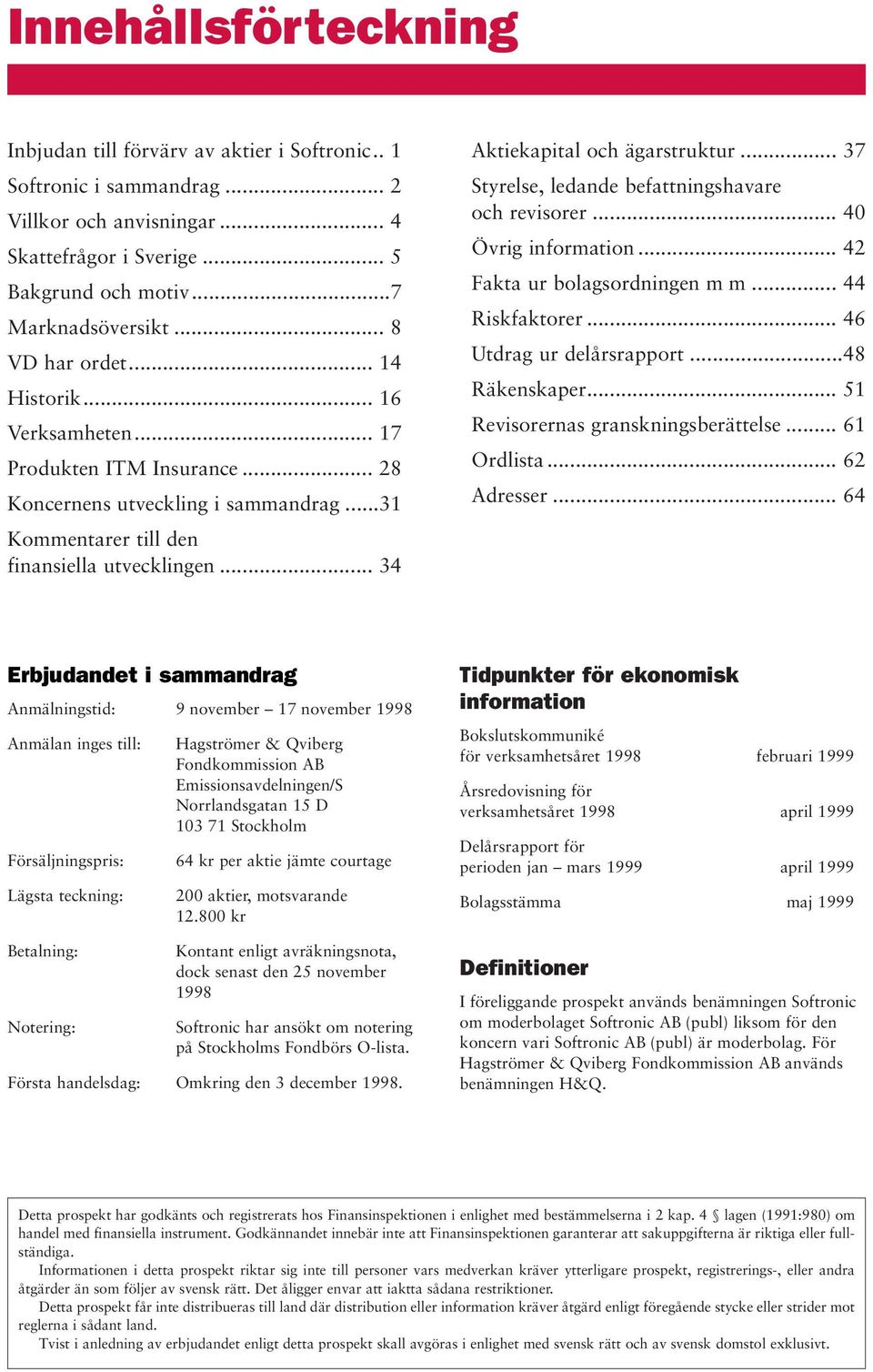 .. 34 Aktiekapital och ägarstruktur... 37 Styrelse, ledande befattningshavare och revisorer... 40 Övrig information... 42 Fakta ur bolagsordningen m m... 44 Riskfaktorer... 46 Utdrag ur delårsrapport.