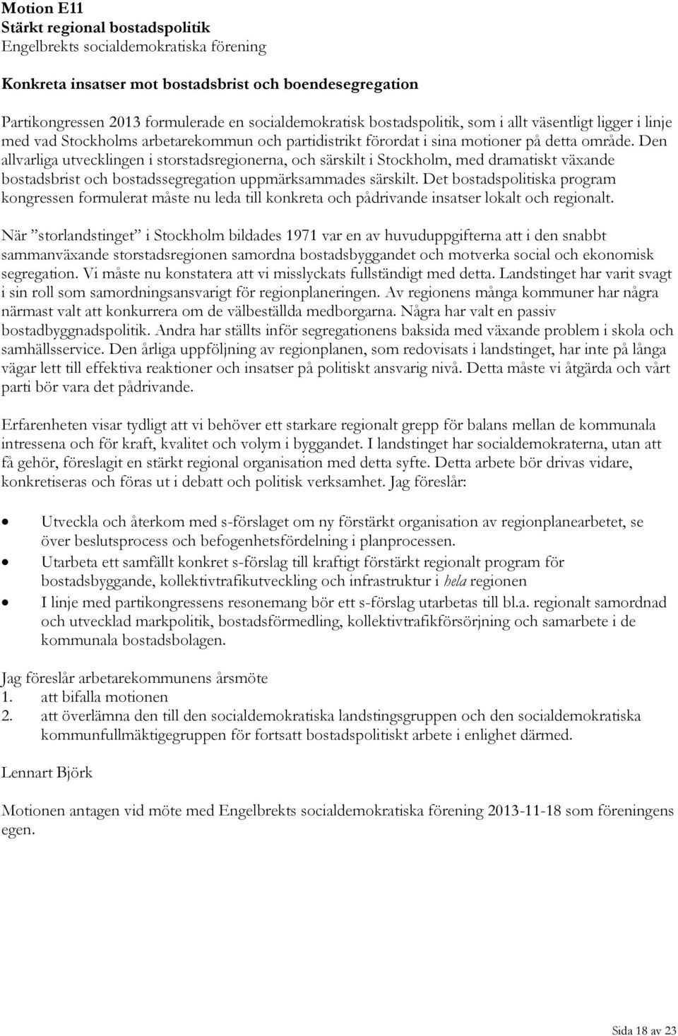 Den allvarliga utvecklingen i storstadsregionerna, och särskilt i Stockholm, med dramatiskt växande bostadsbrist och bostadssegregation uppmärksammades särskilt.