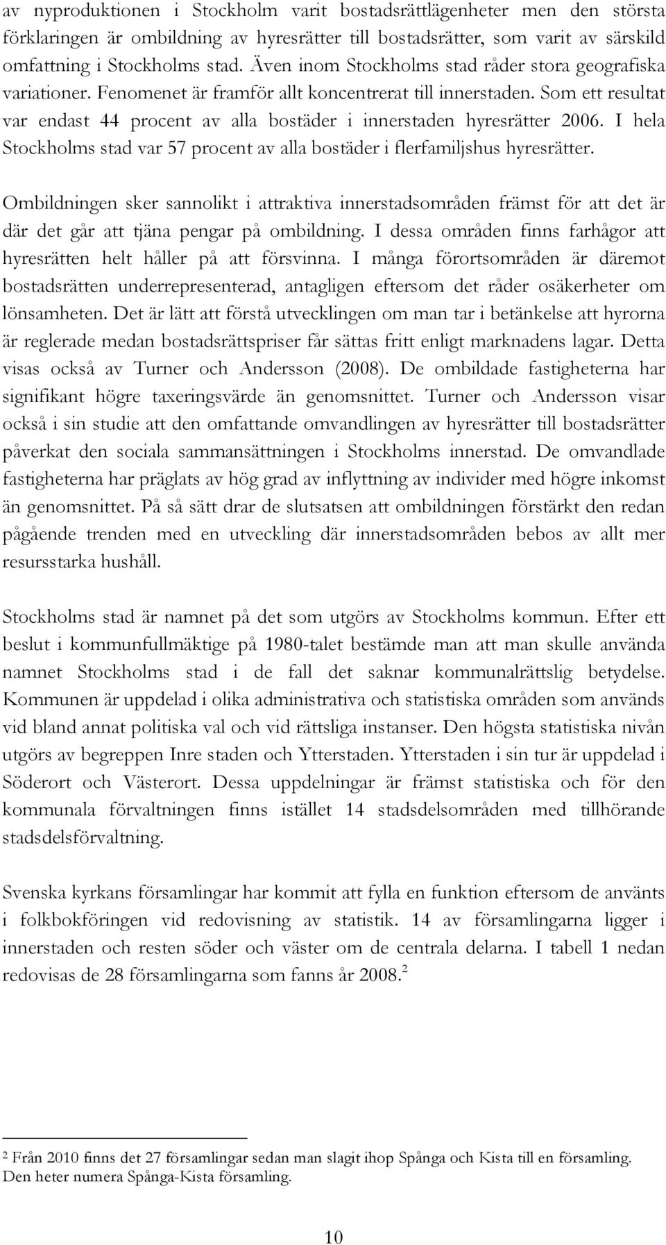 Som ett resultat var endast 44 procent av alla bostäder i innerstaden hyresrätter 2006. I hela Stockholms stad var 57 procent av alla bostäder i flerfamiljshus hyresrätter.