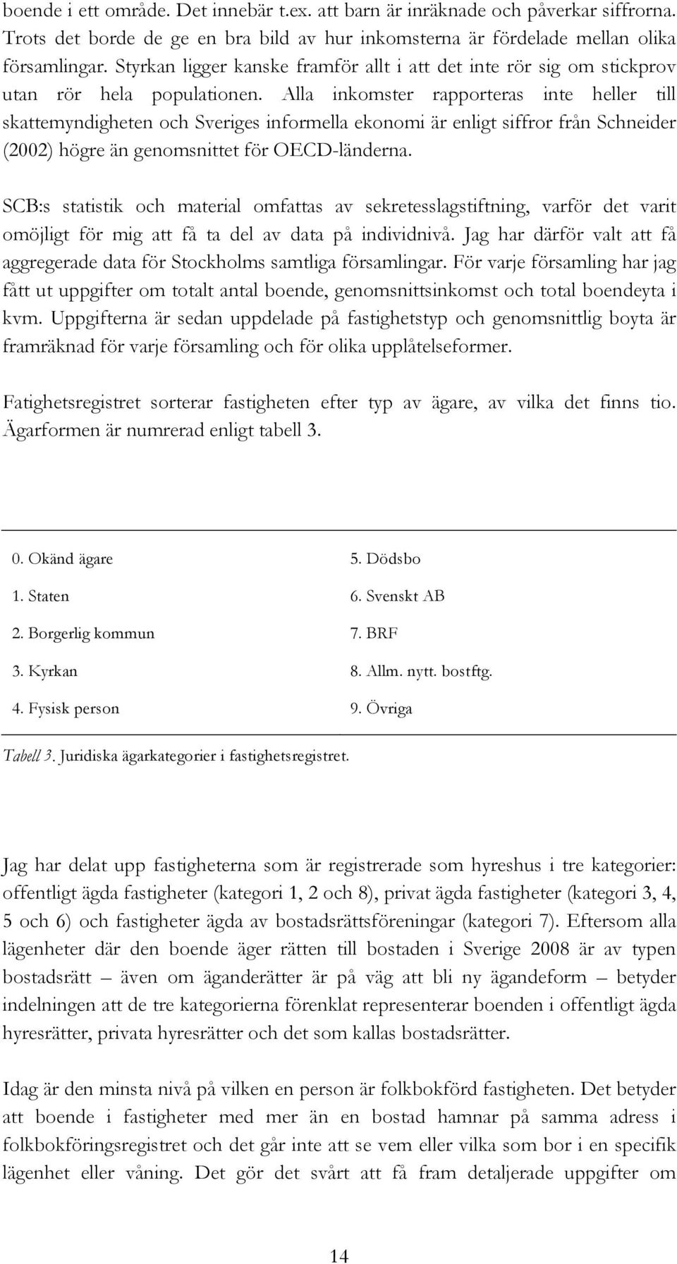 Alla inkomster rapporteras inte heller till skattemyndigheten och Sveriges informella ekonomi är enligt siffror från Schneider (2002) högre än genomsnittet för OECD-länderna.