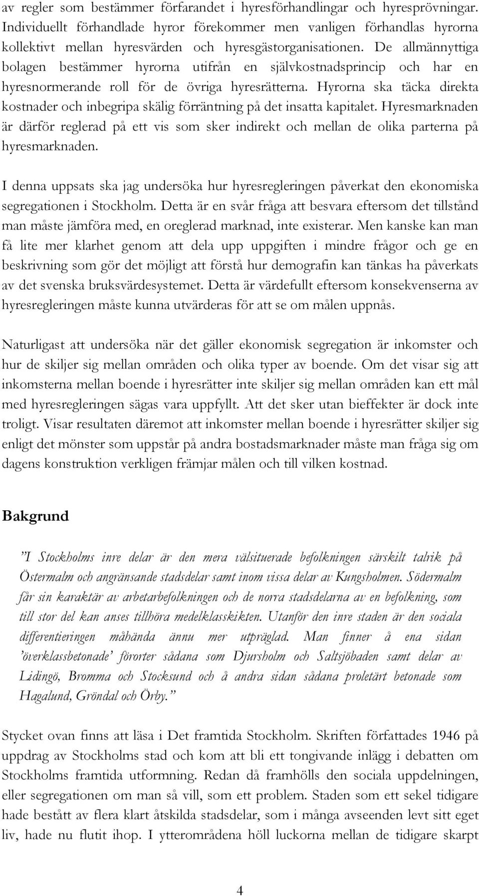 De allmännyttiga bolagen bestämmer hyrorna utifrån en självkostnadsprincip och har en hyresnormerande roll för de övriga hyresrätterna.