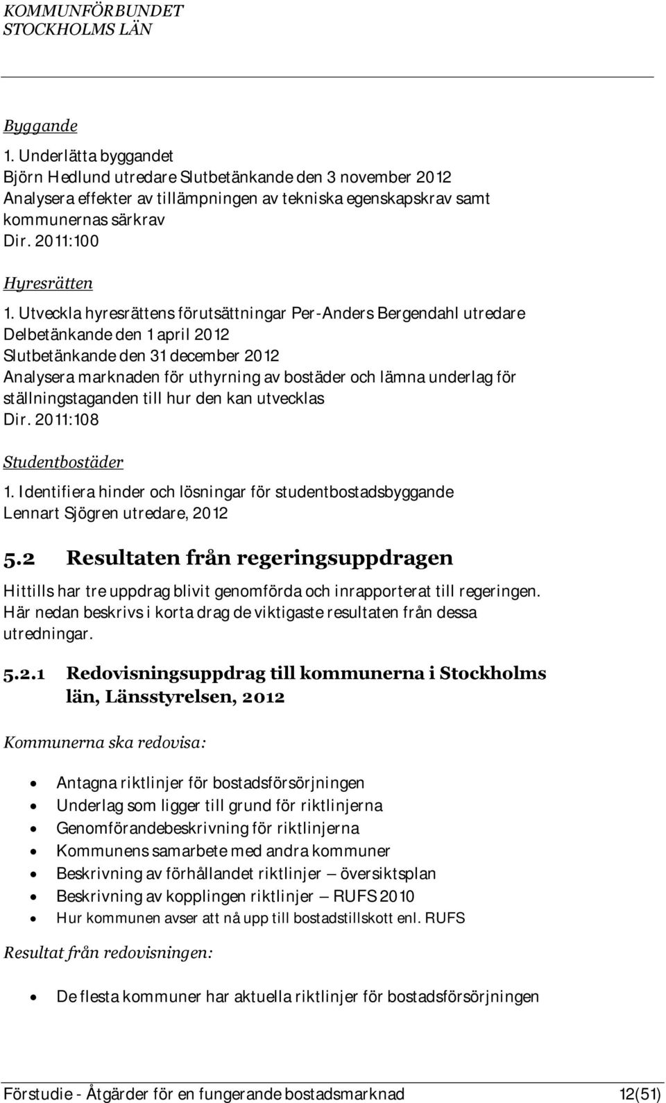 Utveckla hyresrättens förutsättningar Per-Anders Bergendahl utredare Delbetänkande den 1 april 2012 Slutbetänkande den 31 december 2012 Analysera marknaden för uthyrning av bostäder och lämna