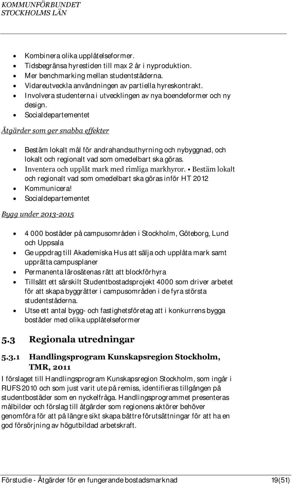 Socialdepartementet Åtgärder som ger snabba effekter Bestäm lokalt mål för andrahandsuthyrning och nybyggnad, och lokalt och regionalt vad som omedelbart ska göras.