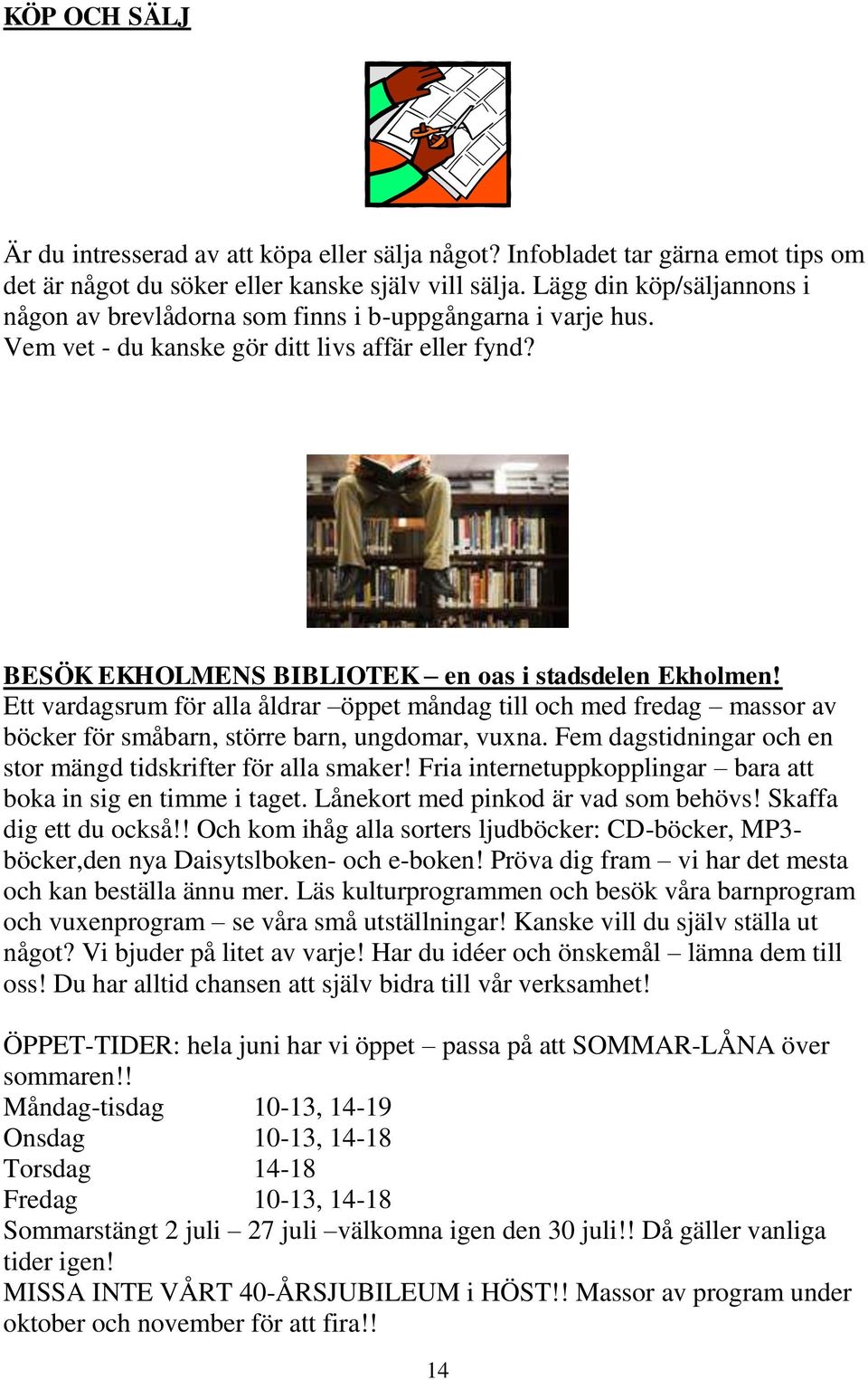 Ett vardagsrum för alla åldrar öppet måndag till och med fredag massor av böcker för småbarn, större barn, ungdomar, vuxna. Fem dagstidningar och en stor mängd tidskrifter för alla smaker!