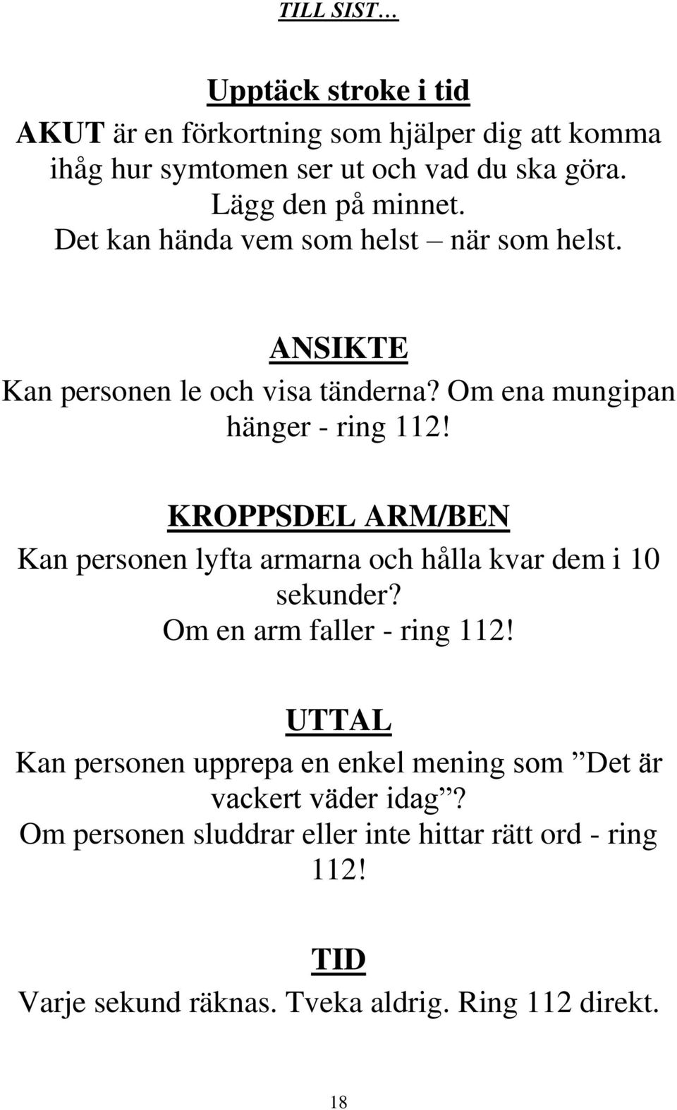 KROPPSDEL ARM/BEN Kan personen lyfta armarna och hålla kvar dem i 10 sekunder? Om en arm faller - ring 112!