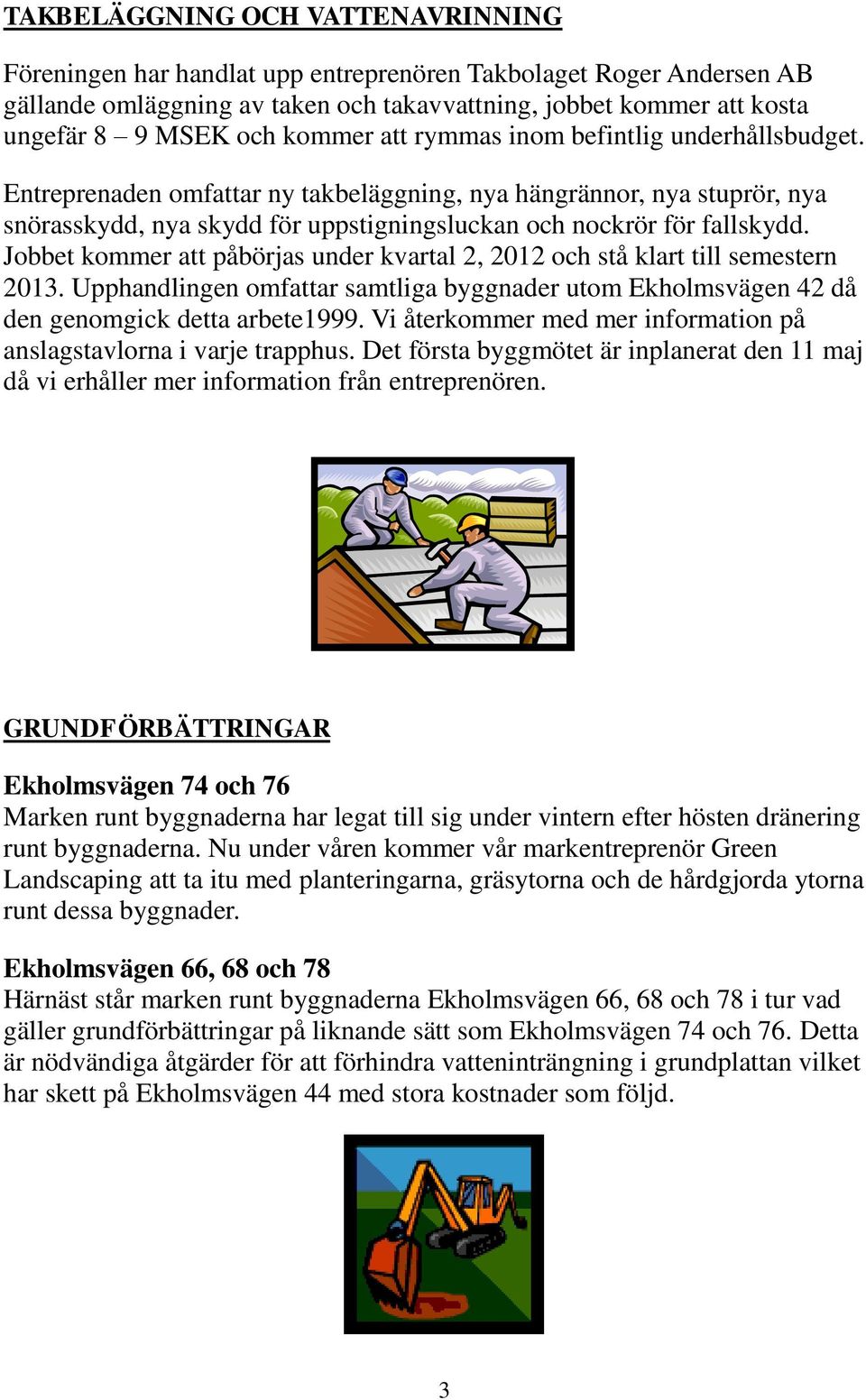 Jobbet kommer att påbörjas under kvartal 2, 2012 och stå klart till semestern 2013. Upphandlingen omfattar samtliga byggnader utom Ekholmsvägen 42 då den genomgick detta arbete1999.