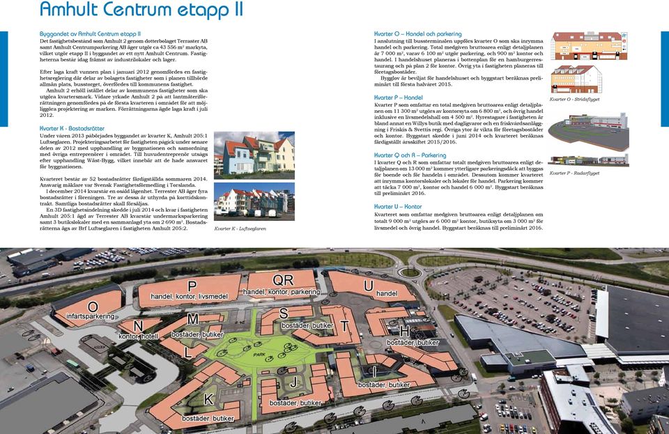 Efter laga kraft vunnen plan i januari 2012 genomfördes en fastighetsreglering där delar av bolagets fastigheter som i planen tillhörde allmän plats, busstorget, överfördes till kommunens fastighet.