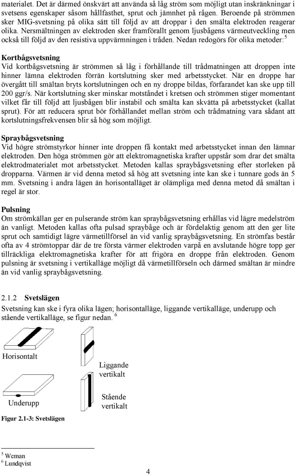 Nersmältningen av elektroden sker framförallt genom ljusbågens värmeutveckling men också till följd av den resistiva uppvärmningen i tråden.