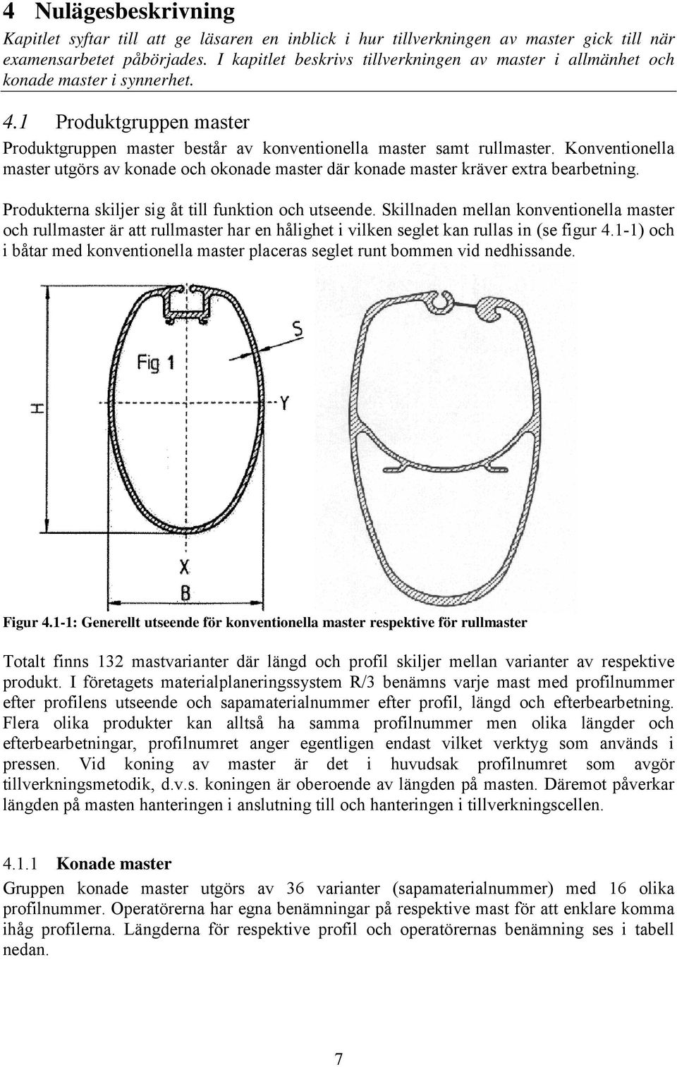 Konventionella master utgörs av konade och okonade master där konade master kräver extra bearbetning. Produkterna skiljer sig åt till funktion och utseende.