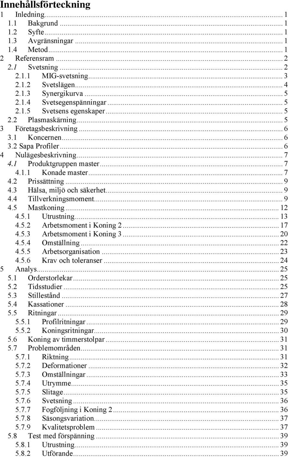 1 Produktgruppen master... 7 4.1.1 Konade master... 7 4.2 Prissättning... 9 4.3 Hälsa, miljö och säkerhet... 9 4.4 Tillverkningsmoment... 9 4.5 Mastkoning... 12 4.5.1 Utrustning... 13 4.5.2 Arbetsmoment i Koning 2.