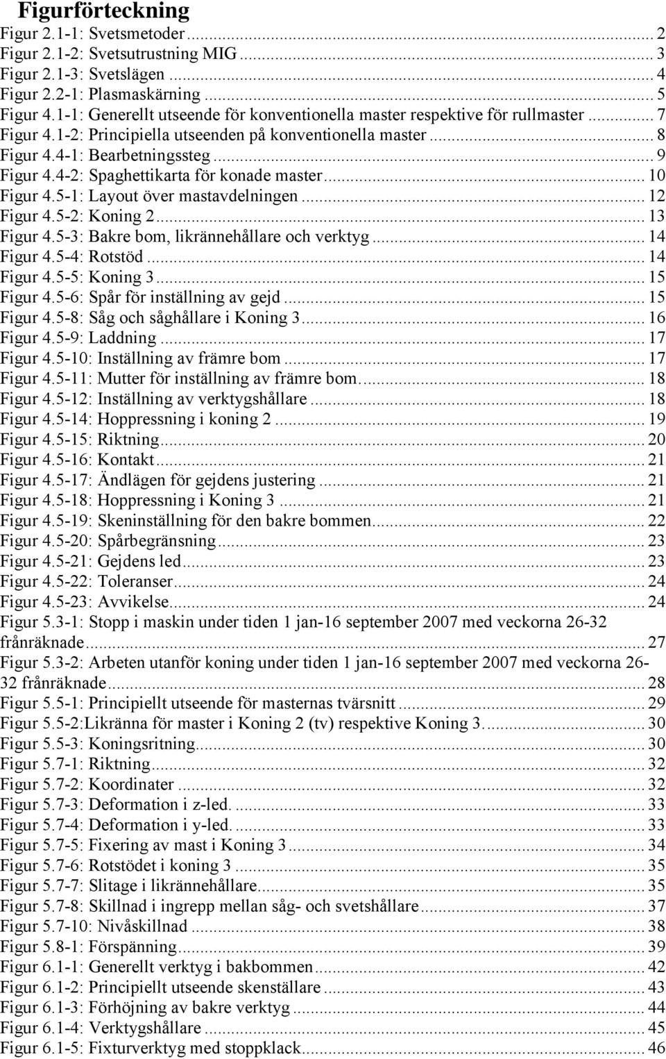 4-2: Spaghettikarta för konade master... 10 Figur 4.5-1: Layout över mastavdelningen... 12 Figur 4.5-2: Koning 2... 13 Figur 4.5-3: Bakre bom, likrännehållare och verktyg... 14 Figur 4.5-4: Rotstöd.