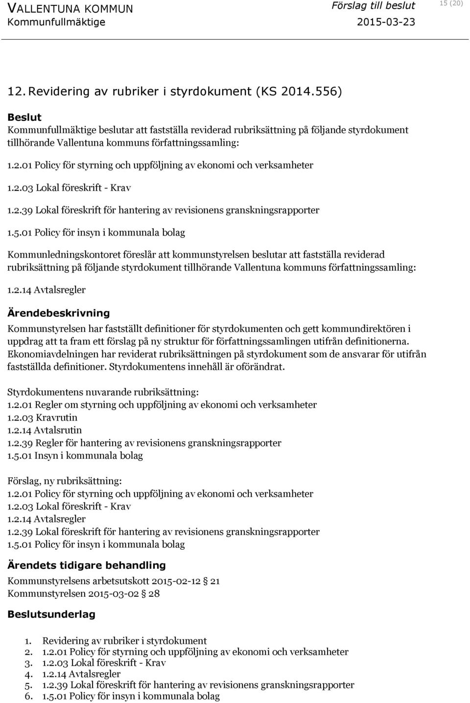 01 Policy för styrning och uppföljning av ekonomi och verksamheter 1.2.03 Lokal föreskrift - Krav 1.2.39 Lokal föreskrift för hantering av revisionens granskningsrapporter 1.5.