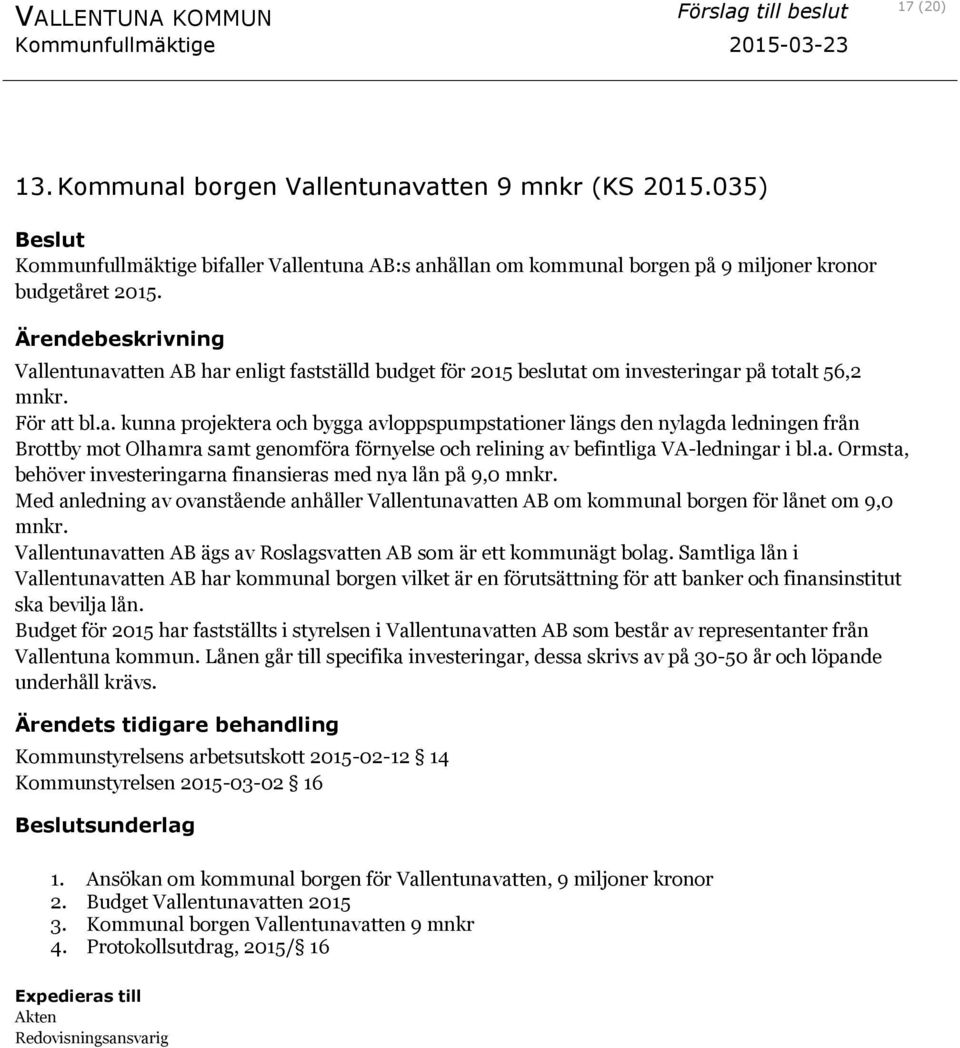 a. Ormsta, behöver investeringarna finansieras med nya lån på 9,0 mnkr. Med anledning av ovanstående anhåller Vallentunavatten AB om kommunal borgen för lånet om 9,0 mnkr.