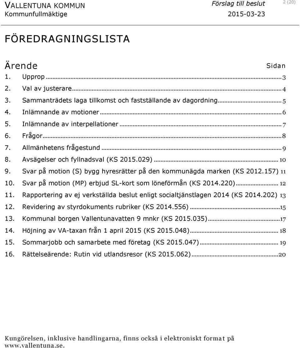 Svar på motion (S) bygg hyresrätter på den kommunägda marken (KS 2012.157) 11 10. Svar på motion (MP) erbjud SL-kort som löneförmån (KS 2014.220)... 12 11.