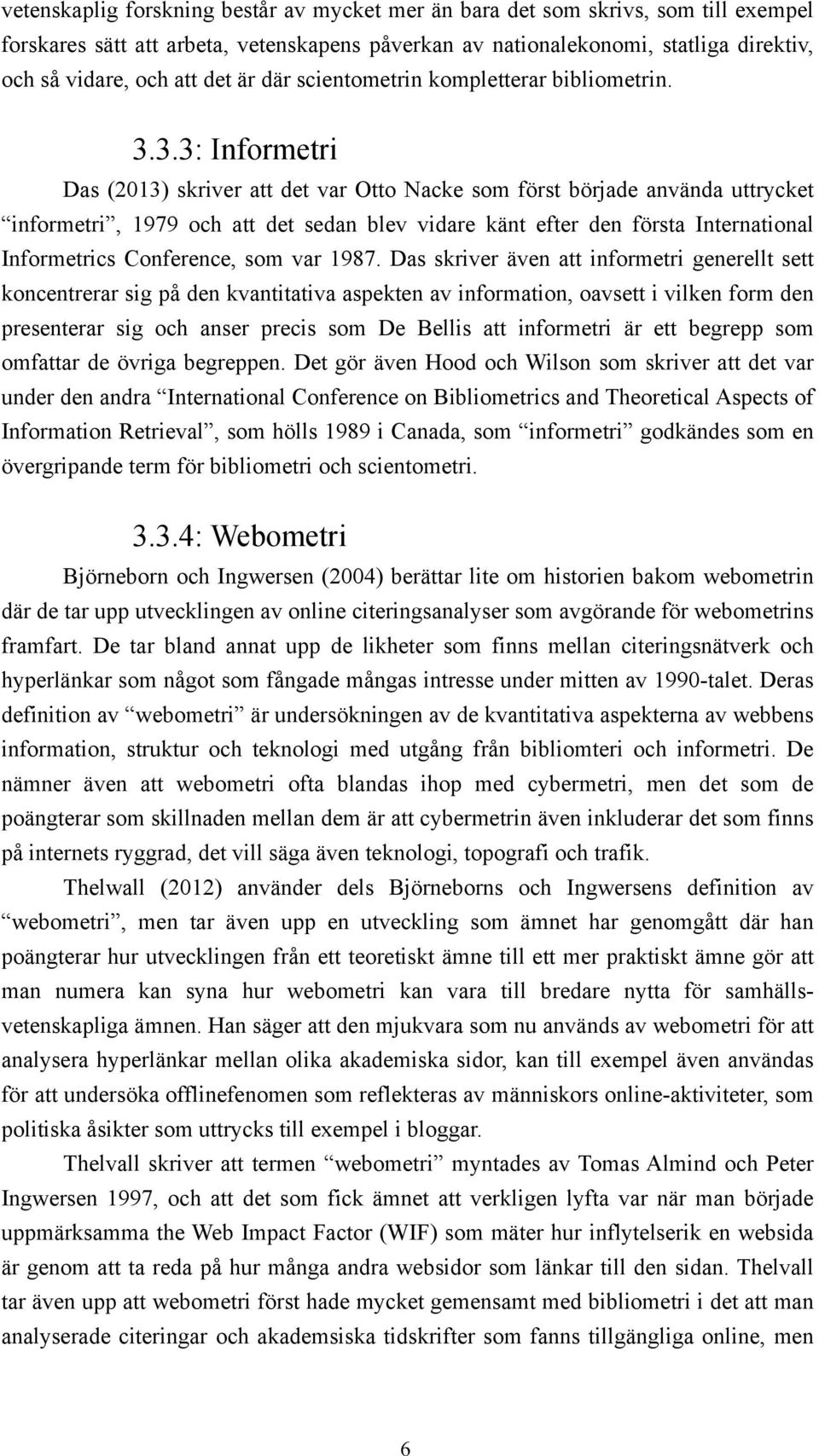 3.3: Informetri Das (203) skriver att det var Otto Nacke som först började använda uttrycket informetri, 979 och att det sedan blev vidare känt efter den första International Informetrics Conference,