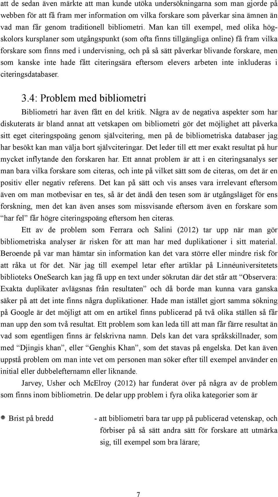 Man kan till exempel, med olika högskolors kursplaner som utgångspunkt (som ofta finns tillgängliga online) få fram vilka forskare som finns med i undervisning, och på så sätt påverkar blivande