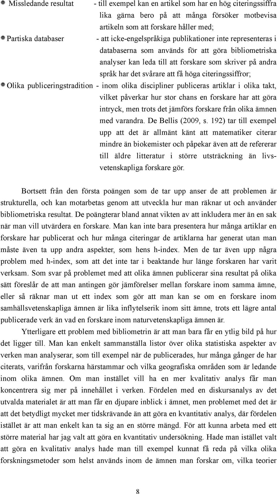 citeringssiffror; Olika publiceringstradition - inom olika discipliner publiceras artiklar i olika takt, vilket påverkar hur stor chans en forskare har att göra intryck, men trots det jämförs