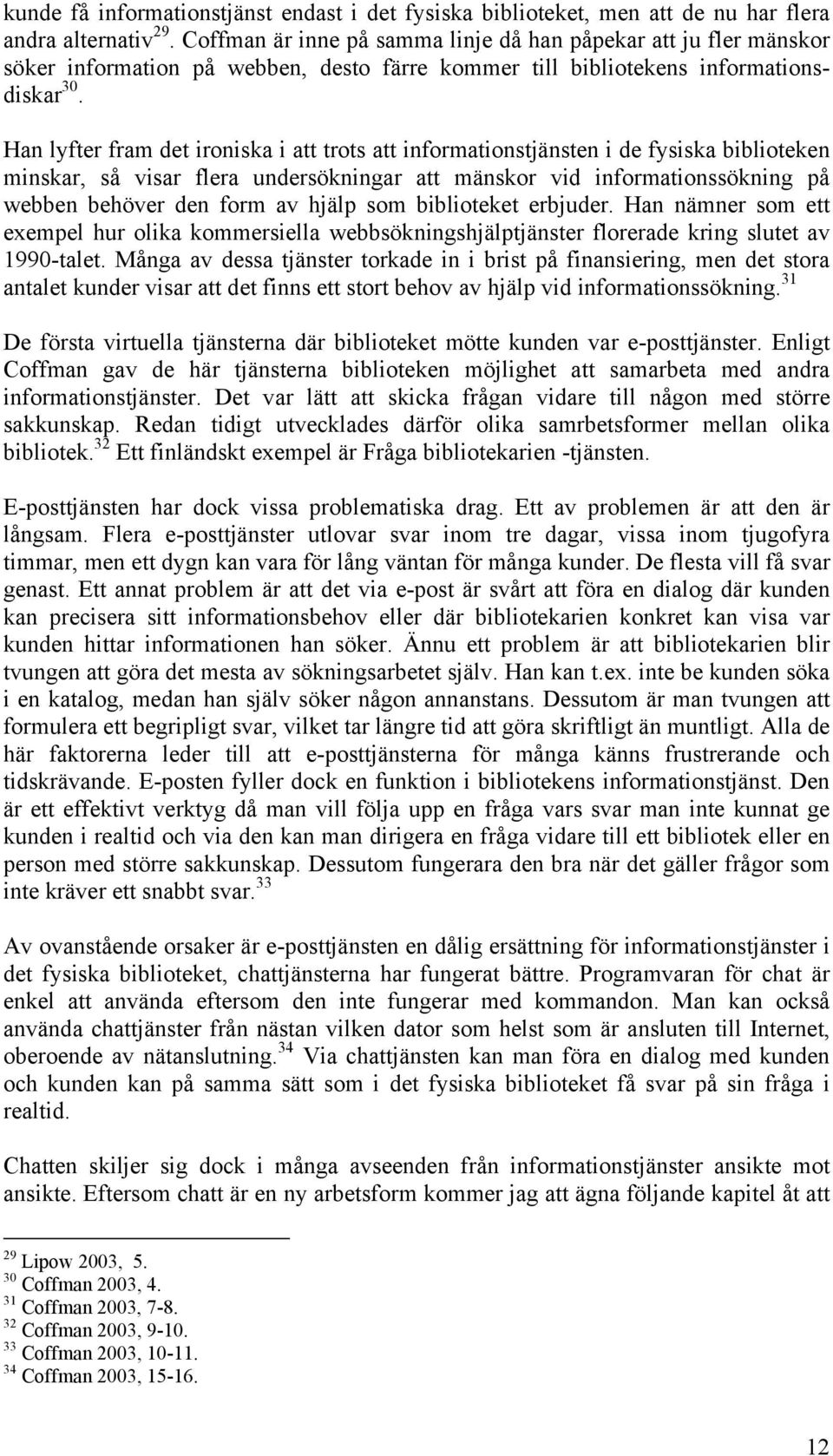 Han lyfter fram det ironiska i att trots att informationstjänsten i de fysiska biblioteken minskar, så visar flera undersökningar att mänskor vid informationssökning på webben behöver den form av