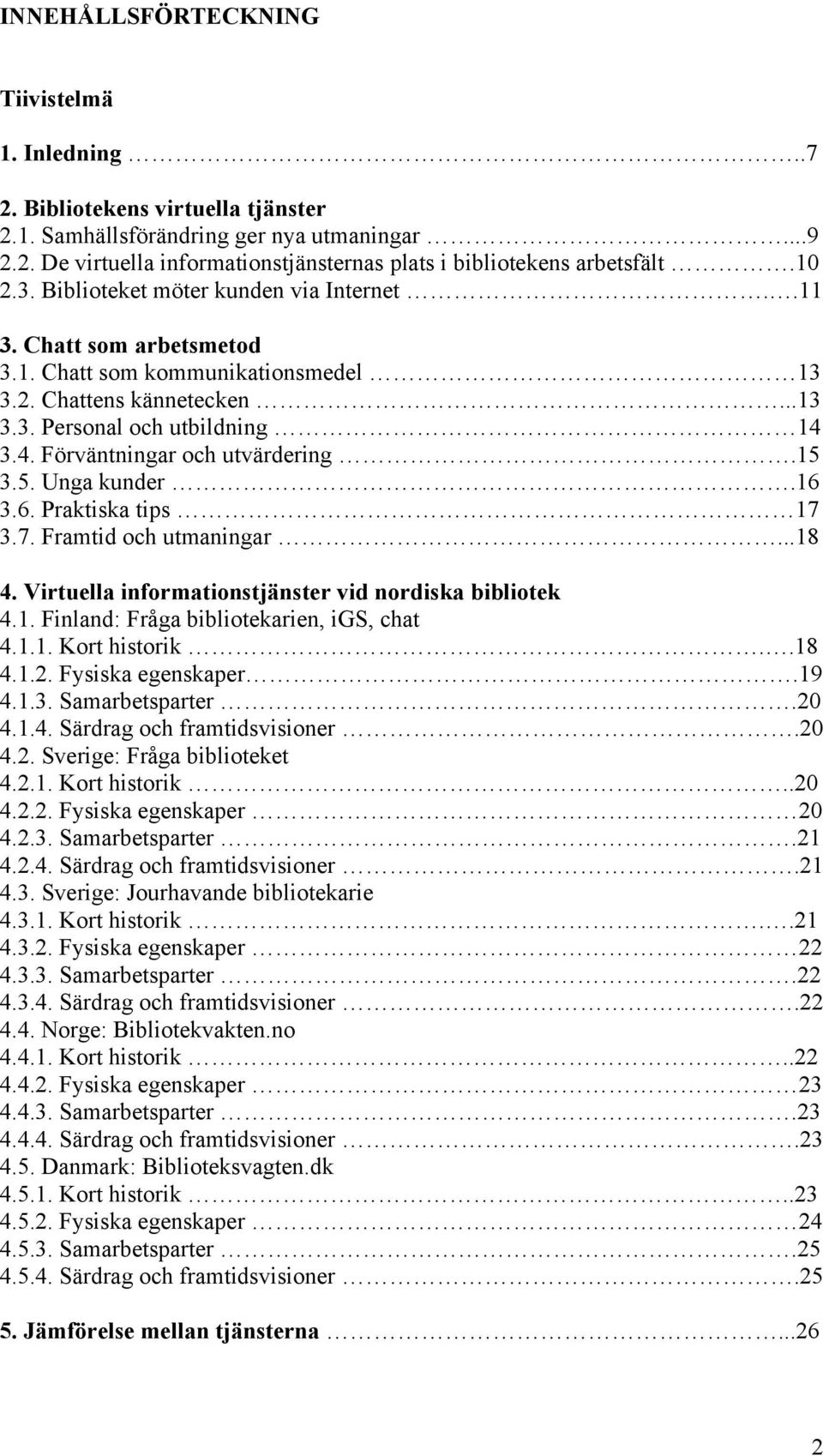 3.4. Förväntningar och utvärdering.15 3.5. Unga kunder.16 3.6. Praktiska tips 17 3.7. Framtid och utmaningar...18 4. Virtuella informationstjänster vid nordiska bibliotek 4.1. Finland: Fråga bibliotekarien, igs, chat 4.