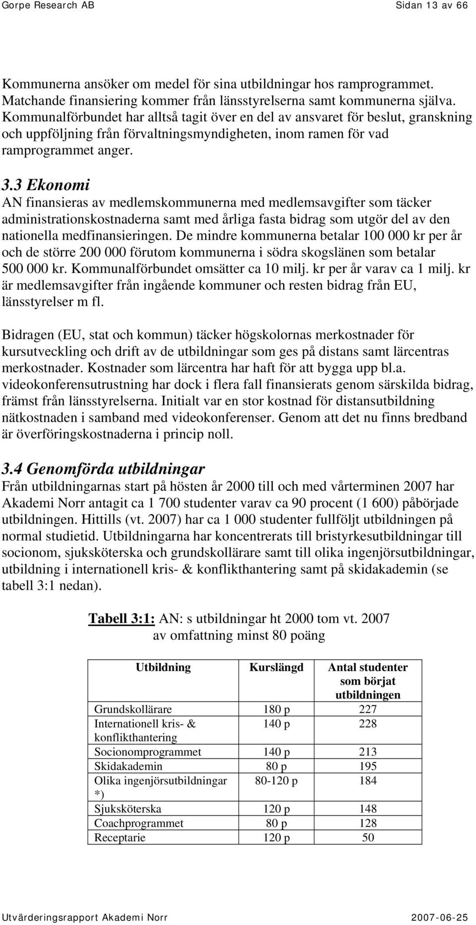 3 Ekonomi AN finansieras av medlemskommunerna med medlemsavgifter som täcker administrationskostnaderna samt med årliga fasta bidrag som utgör del av den nationella medfinansieringen.