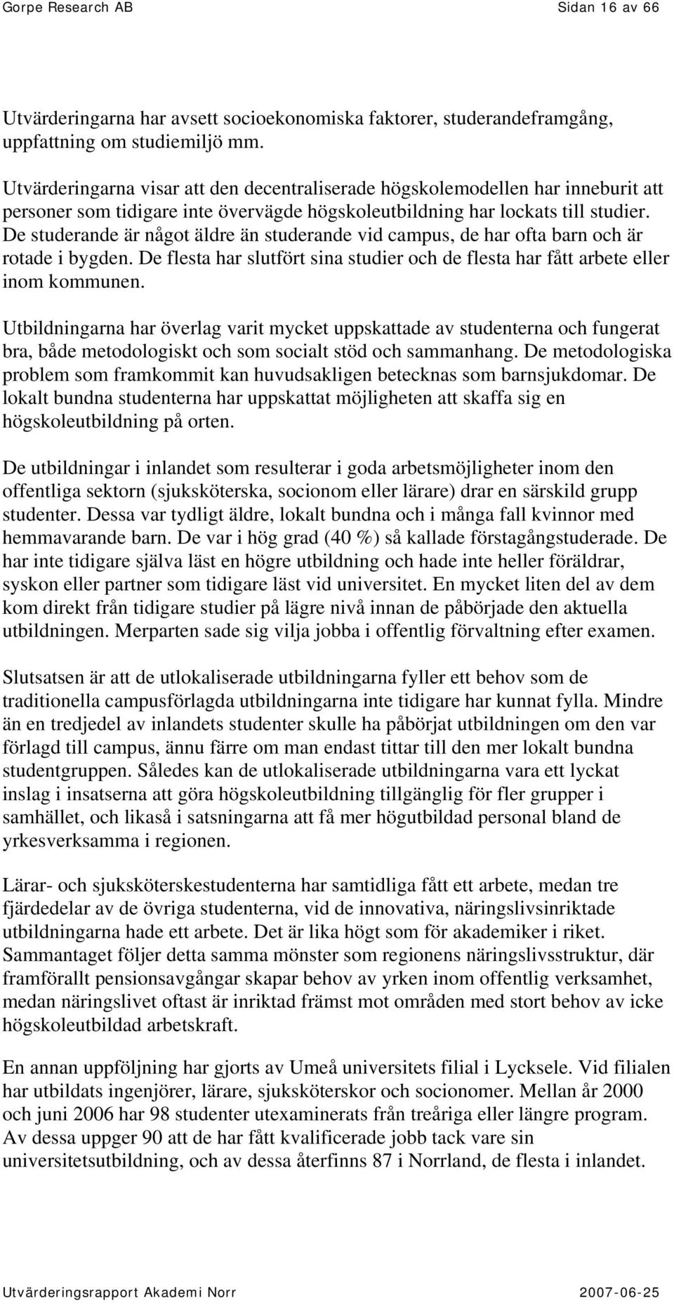 De studerande är något äldre än studerande vid campus, de har ofta barn och är rotade i bygden. De flesta har slutfört sina studier och de flesta har fått arbete eller inom kommunen.