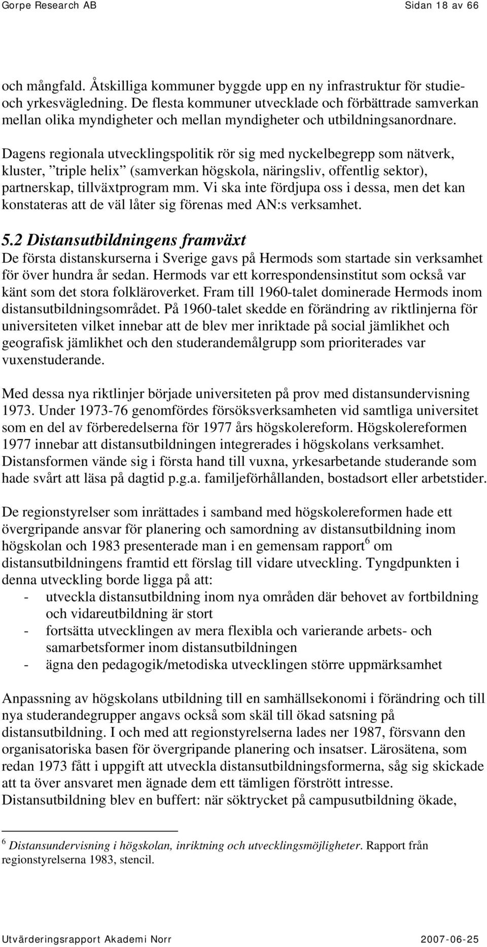 Dagens regionala utvecklingspolitik rör sig med nyckelbegrepp som nätverk, kluster, triple helix (samverkan högskola, näringsliv, offentlig sektor), partnerskap, tillväxtprogram mm.